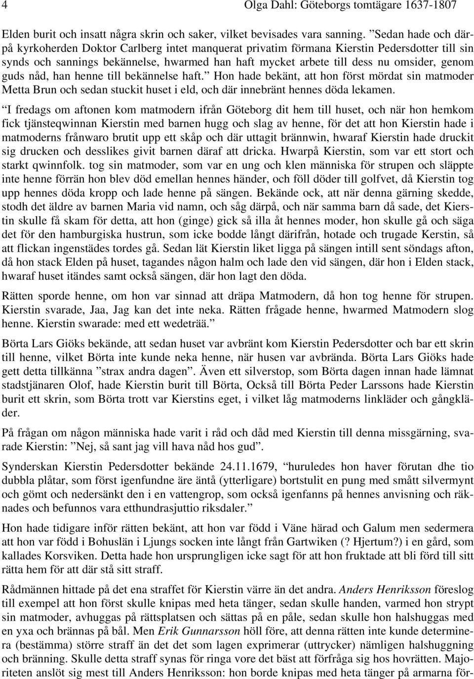 genom guds nåd, han henne till bekännelse haft. Hon hade bekänt, att hon först mördat sin matmoder Metta Brun och sedan stuckit huset i eld, och där innebränt hennes döda lekamen.