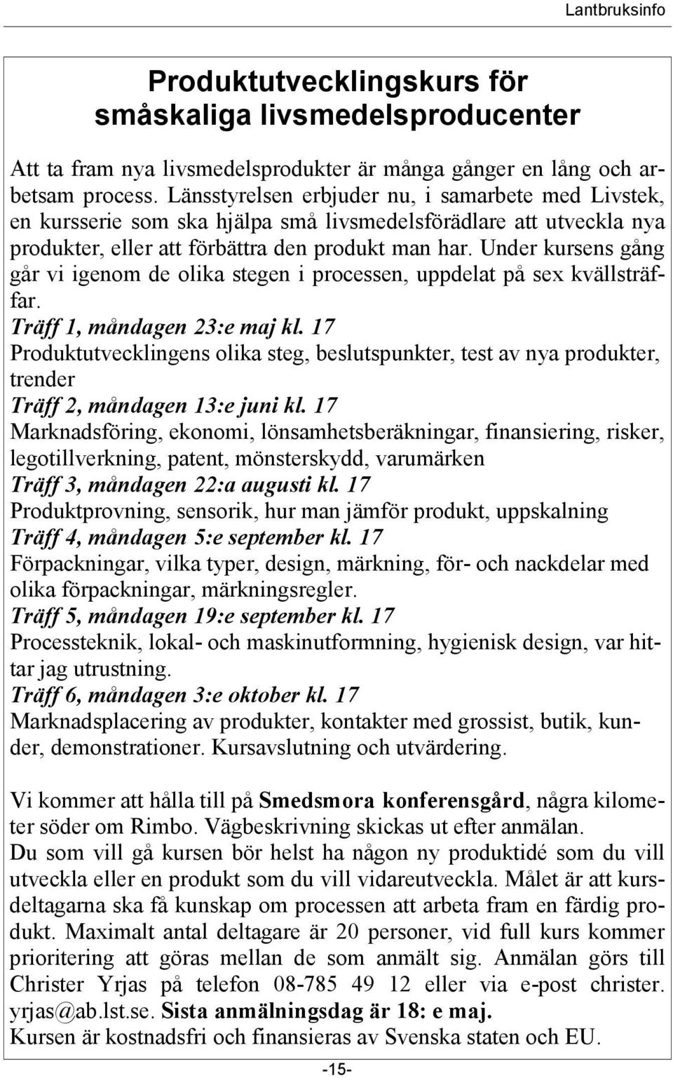 Under kursens gång går vi igenom de olika stegen i processen, uppdelat på sex kvällsträffar. Träff 1, måndagen 23:e maj kl.