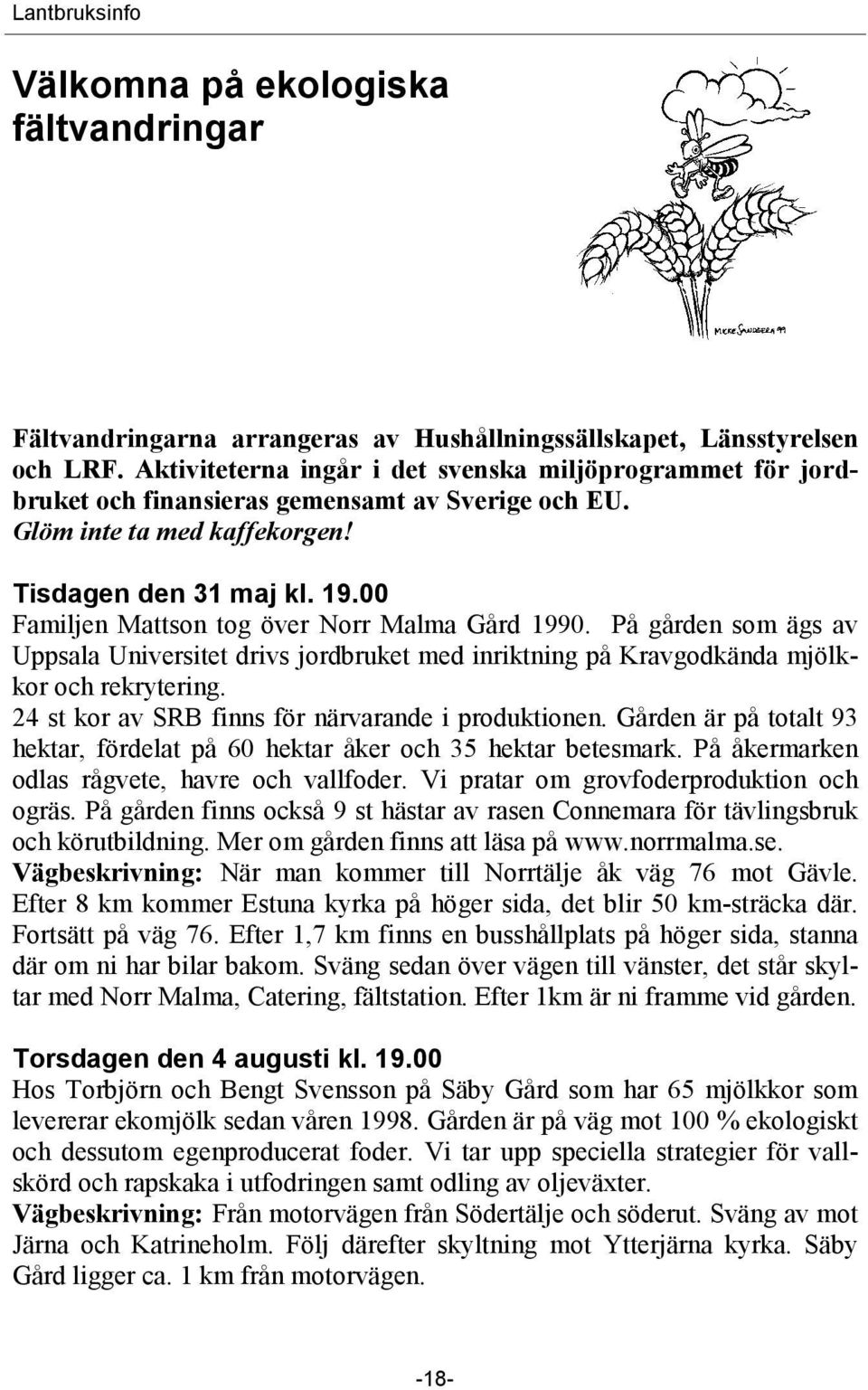 00 Familjen Mattson tog över Norr Malma Gård 1990. På gården som ägs av Uppsala Universitet drivs jordbruket med inriktning på Kravgodkända mjölkkor och rekrytering.