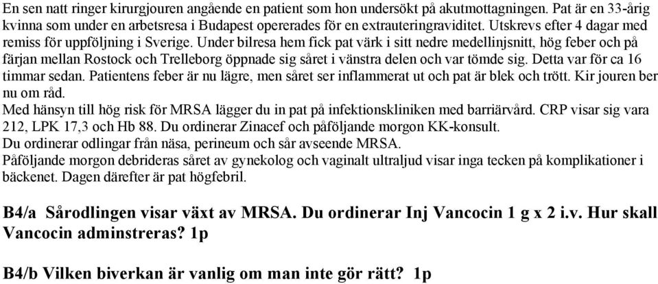 Under bilresa hem fick pat värk i sitt nedre medellinjsnitt, hög feber och på färjan mellan Rostock och Trelleborg öppnade sig såret i vänstra delen och var tömde sig.