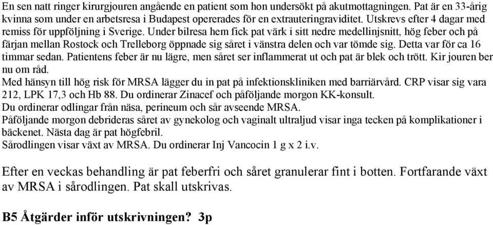 Under bilresa hem fick pat värk i sitt nedre medellinjsnitt, hög feber och på färjan mellan Rostock och Trelleborg öppnade sig såret i vänstra delen och var tömde sig.