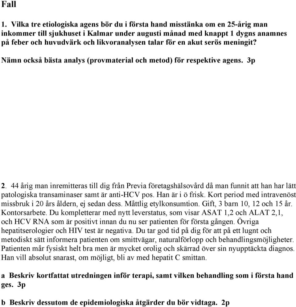 talar för en akut serös meningit? Nämn också bästa analys (provmaterial och metod) för respektive agens. 3p 2.