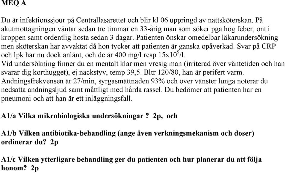 Patienten önskar omedelbar läkarundersökning men sköterskan har avvaktat då hon tycker att patienten är ganska opåverkad. Svar på CRP och lpk har nu dock anlänt, och de är 400 mg/l resp 15x10 9 /l.