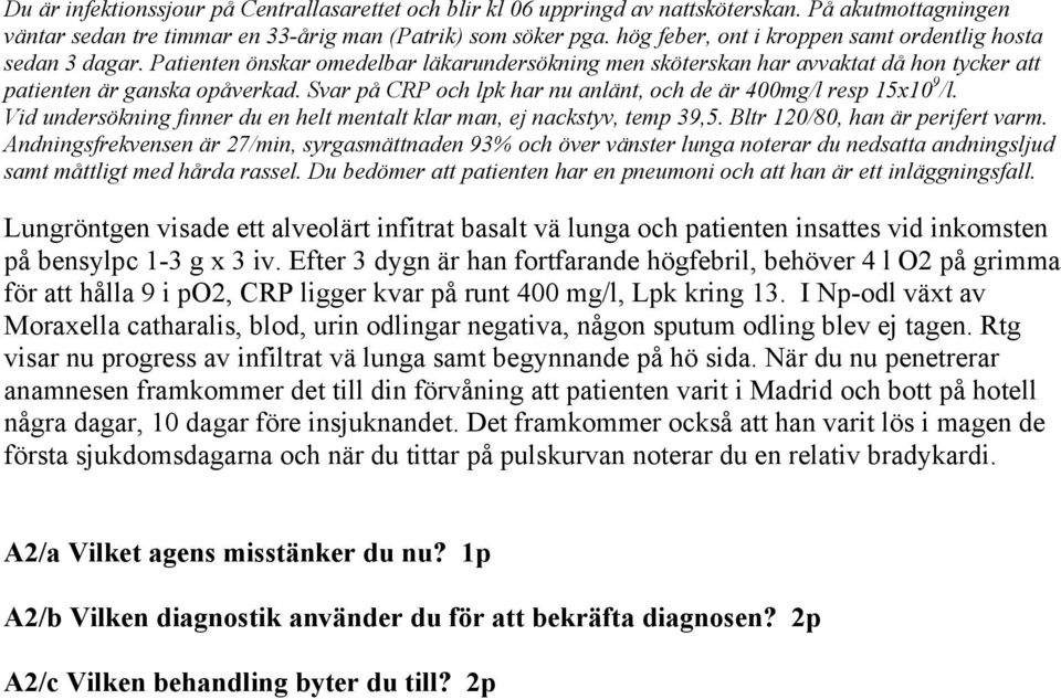 Svar på CRP och lpk har nu anlänt, och de är 400mg/l resp 15x10 9 /l. Vid undersökning finner du en helt mentalt klar man, ej nackstyv, temp 39,5. Bltr 120/80, han är perifert varm.