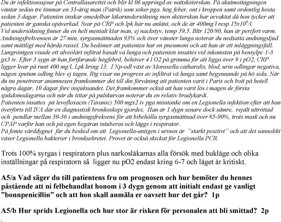 Svar på CRP och lpk har nu anlänt, och de är 400mg/l resp 15x10 9 /l. Vid undersökning finner du en helt mentalt klar man, ej nackstyv, temp 39,5. Bltr 120/80, han är perifert varm.