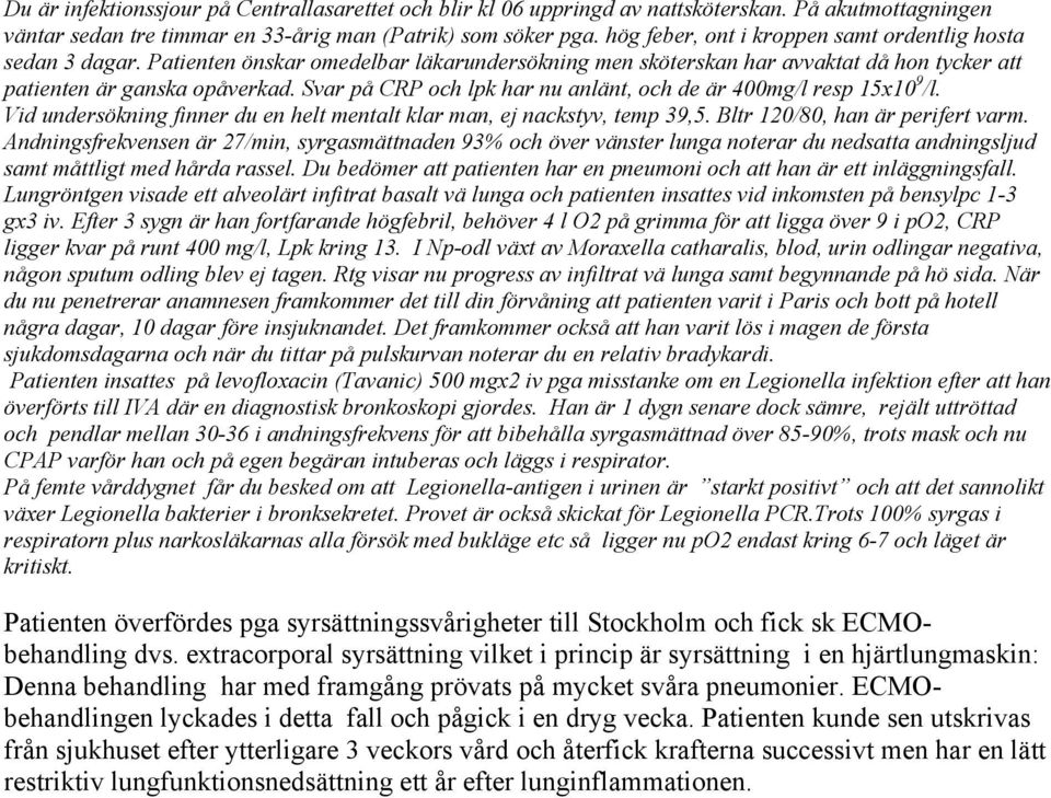 Svar på CRP och lpk har nu anlänt, och de är 400mg/l resp 15x10 9 /l. Vid undersökning finner du en helt mentalt klar man, ej nackstyv, temp 39,5. Bltr 120/80, han är perifert varm.