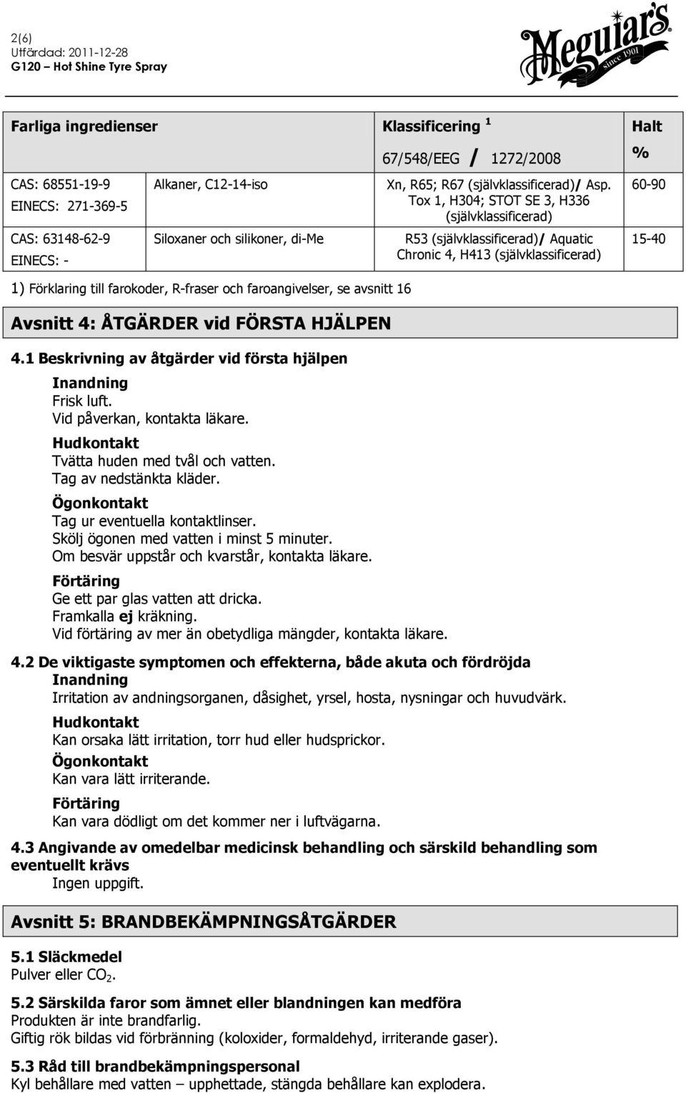 Förklaring till farokoder, R-fraser och faroangivelser, se avsnitt 16 Avsnitt 4: ÅTGÄRDER vid FÖRSTA HJÄLPEN 4.1 Beskrivning av åtgärder vid första hjälpen Inandning Frisk luft.