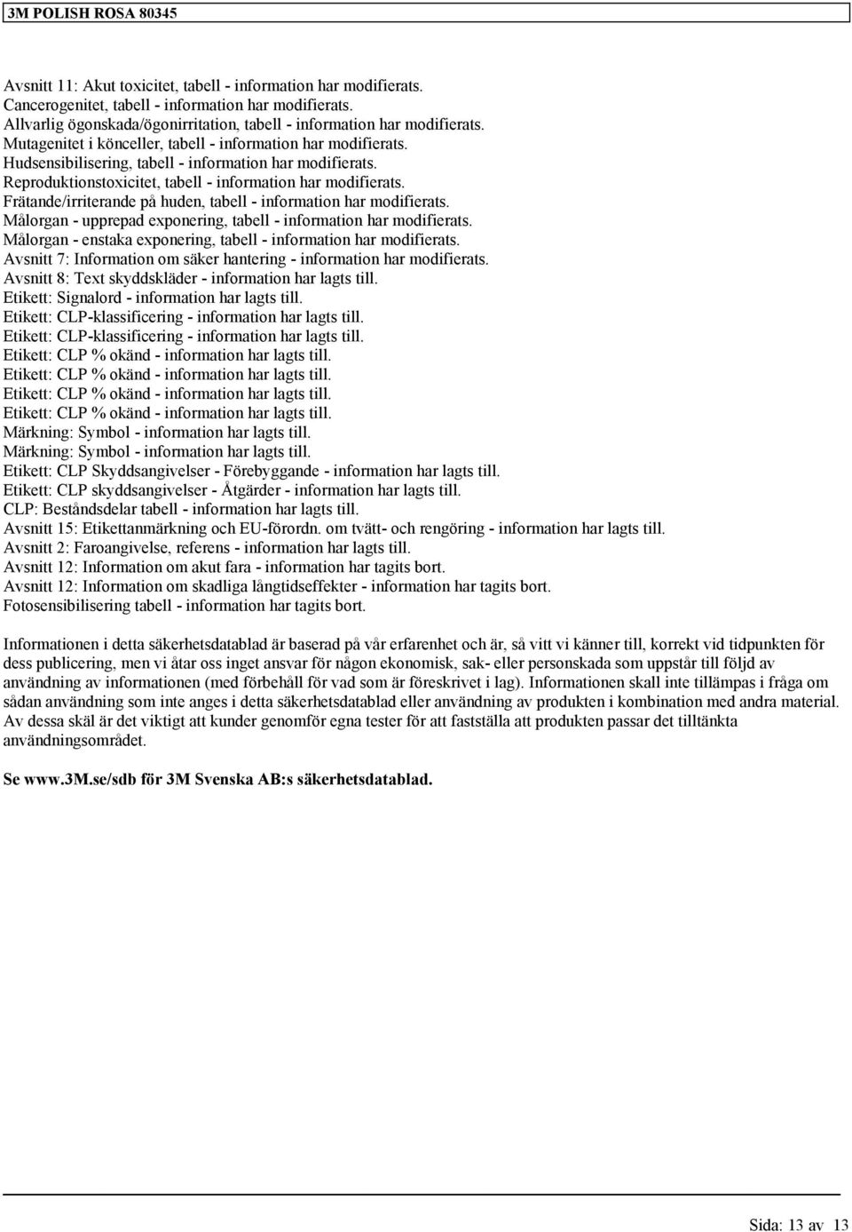 Frätande/irriterande på huden, tabell - information har modifierats. Målorgan - upprepad exponering, tabell - information har modifierats.