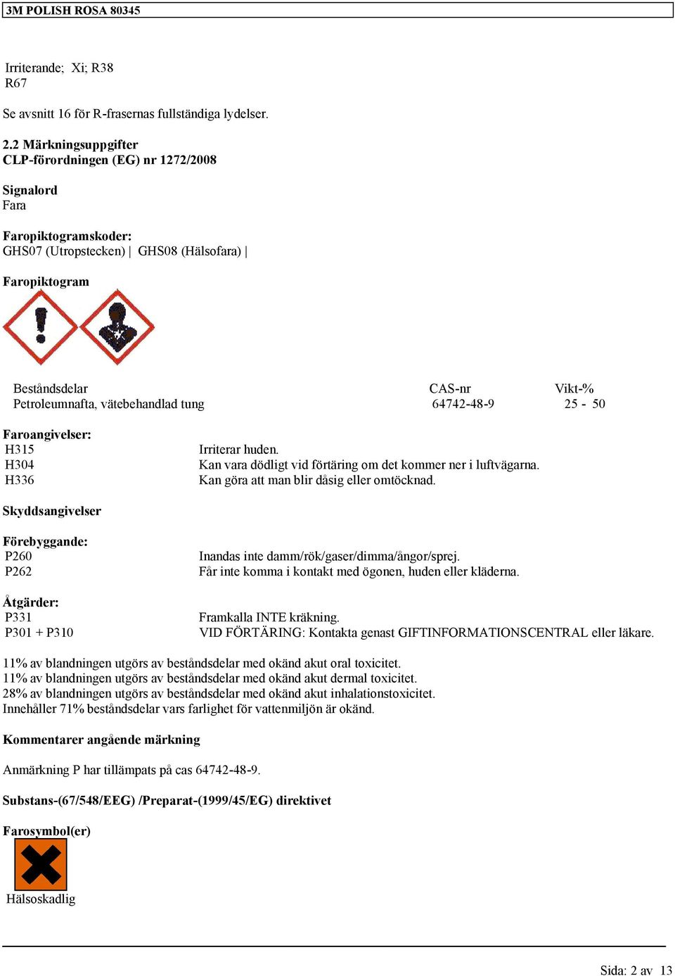 Faroangivelser: H315 H304 H336 Irriterar huden. Kan vara dödligt vid förtäring om det kommer ner i luftvägarna. Kan göra att man blir dåsig eller omtöcknad.