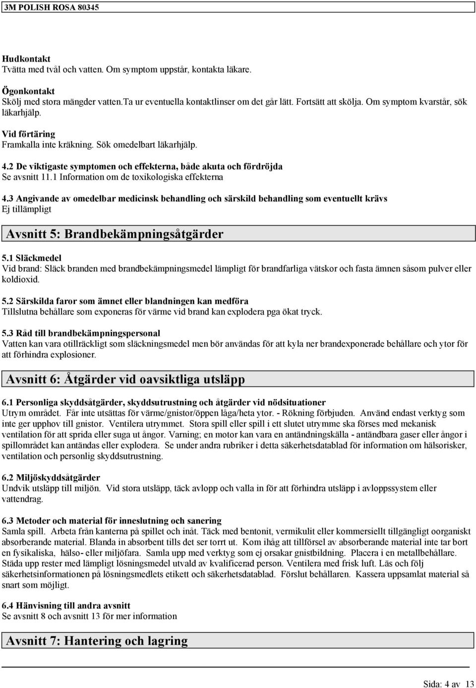 1 Information om de toxikologiska effekterna 4.3 Angivande av omedelbar medicinsk behandling och särskild behandling som eventuellt krävs Ej tillämpligt Avsnitt 5: Brandbekämpningsåtgärder 5.