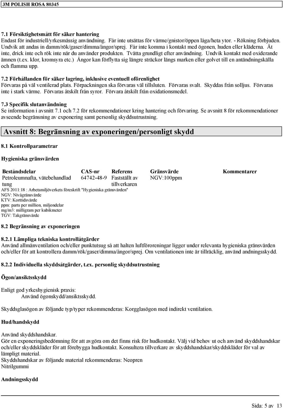 Tvätta grundligt efter användning. Undvik kontakt med oxiderande ämnen (t.ex. klor, kromsyra etc.