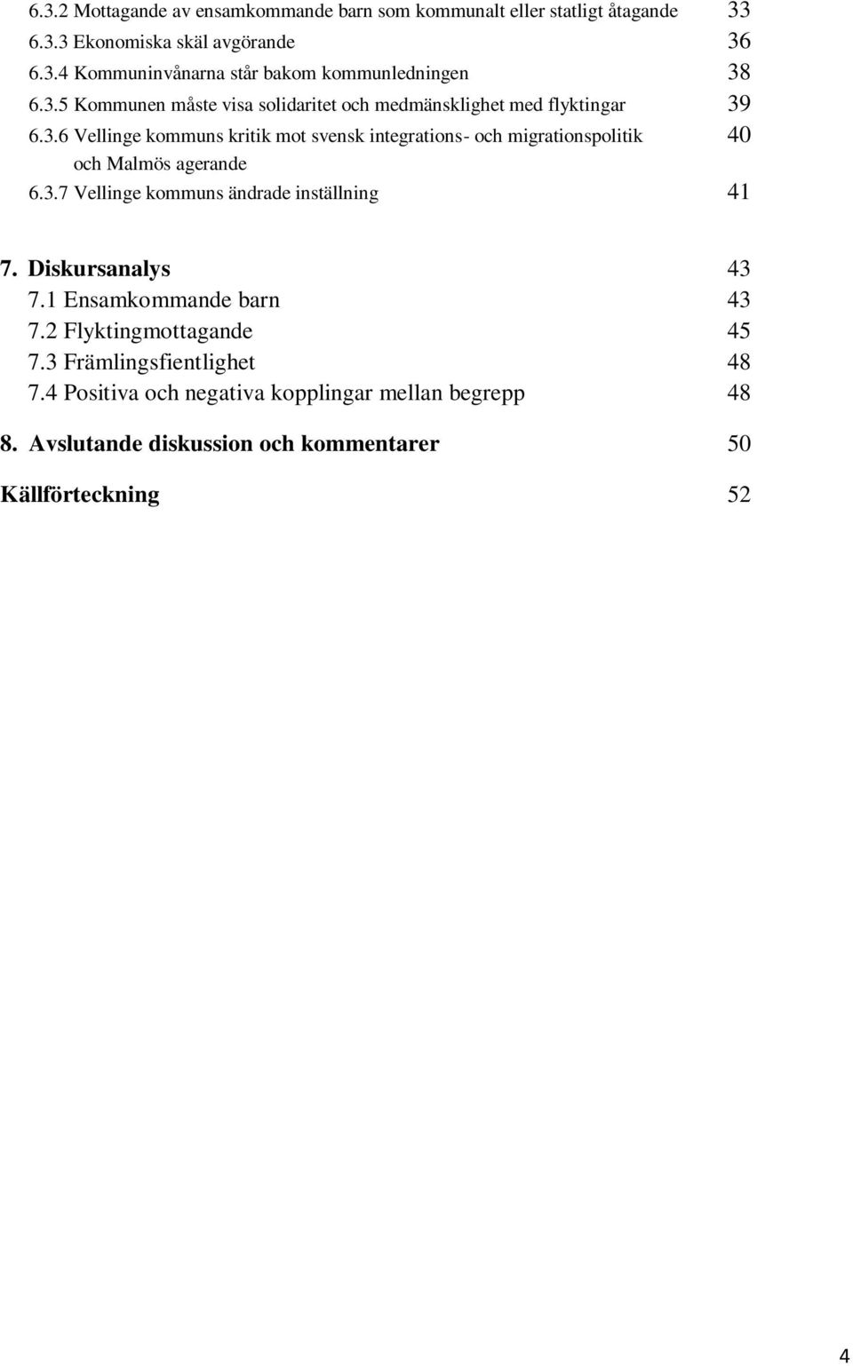 3.7 Vellinge kommuns ändrade inställning 41 7. Diskursanalys 43 7.1 Ensamkommande barn 43 7.2 Flyktingmottagande 45 7.3 Främlingsfientlighet 48 7.