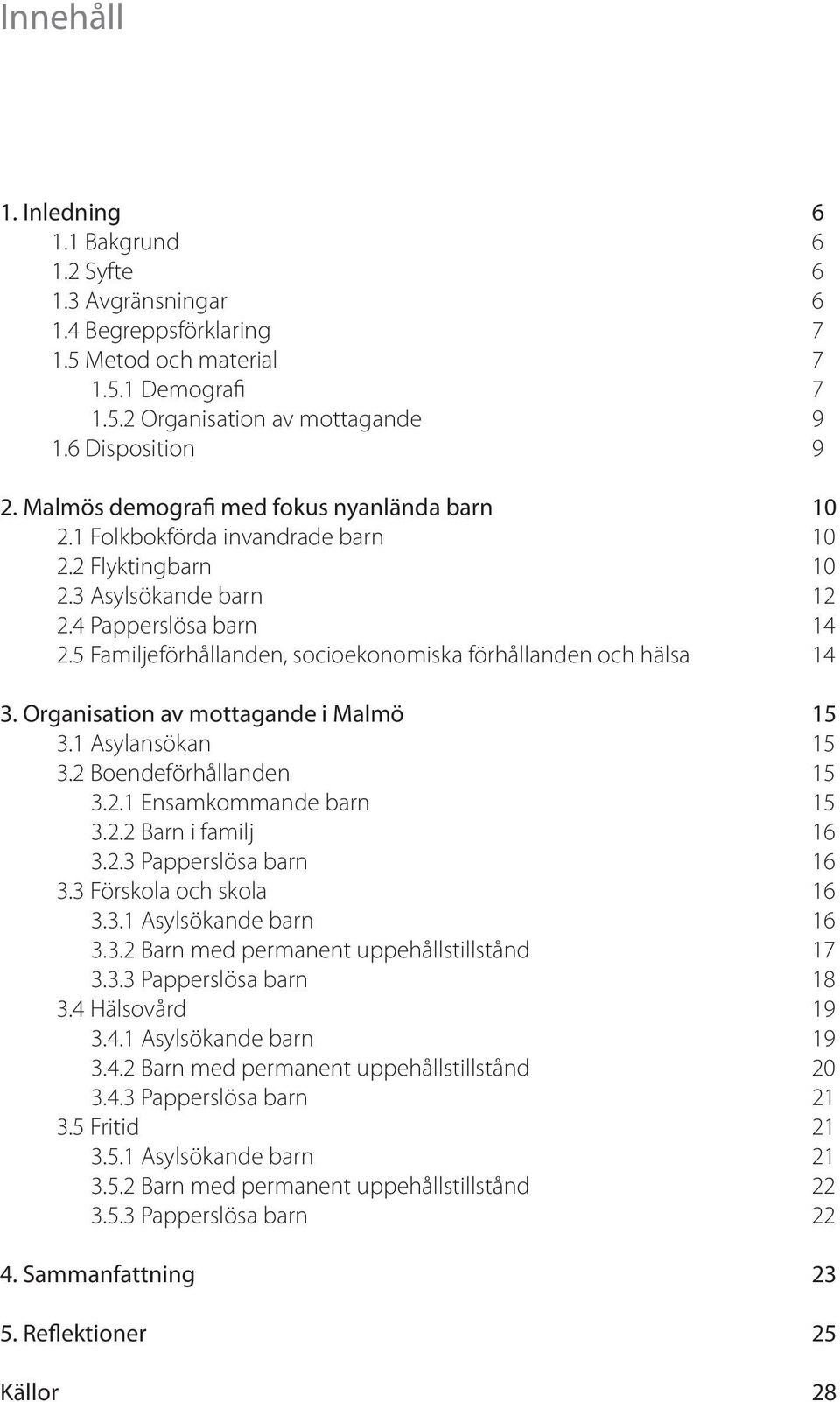 Organisation av mottagande i Malmö 3.1 Asylansökan 3.2 Boendeförhållanden 3.2.1 Ensamkommande barn 3.2.2 Barn i familj 3.2.3 Papperslösa barn 3.3 Förskola och skola 3.3.1 Asylsökande barn 3.3.2 Barn med permanent uppehållstillstånd 3.