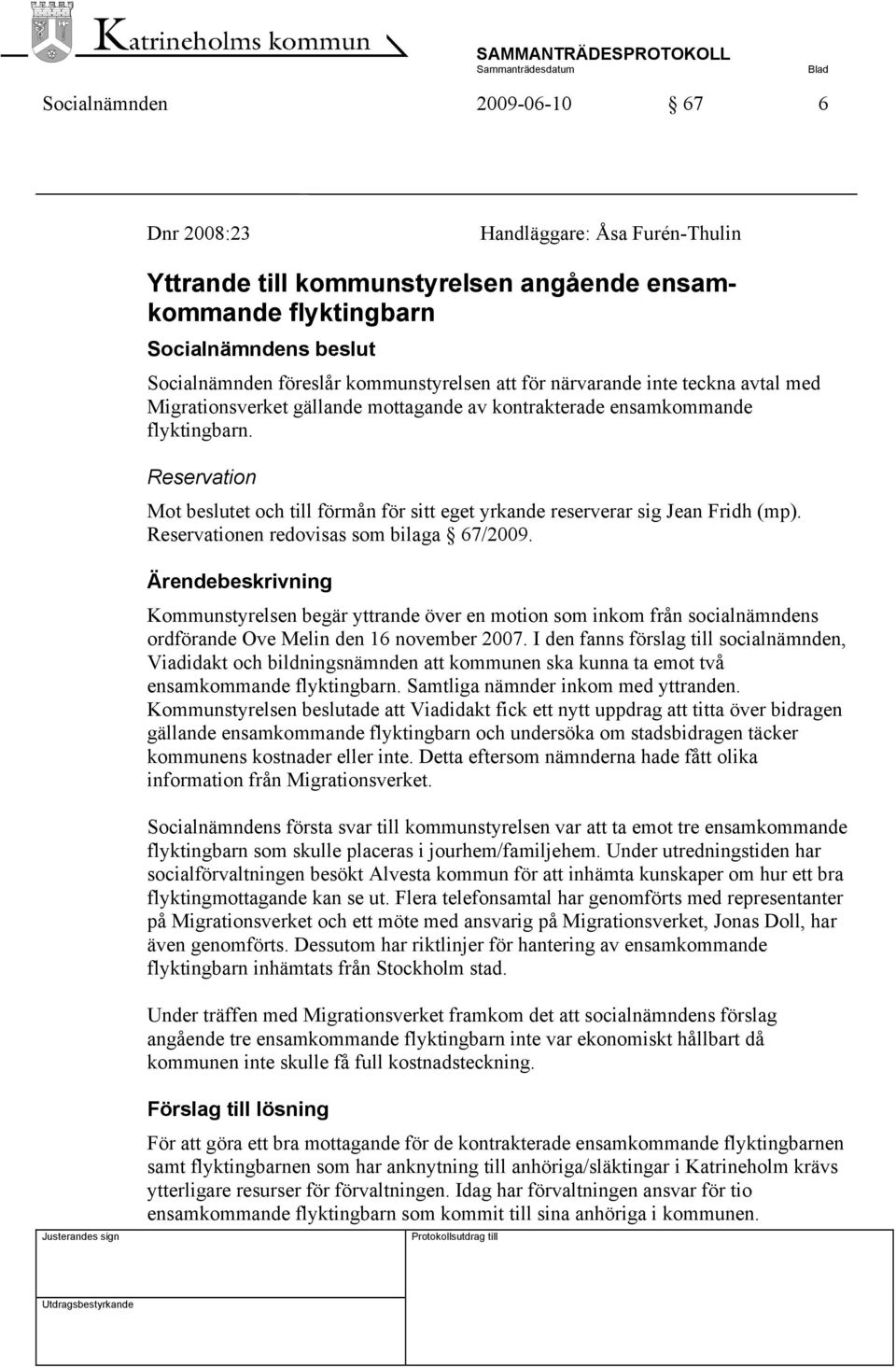 Reservation Mot beslutet och till förmån för sitt eget yrkande reserverar sig Jean Fridh (mp). Reservationen redovisas som bilaga 67/2009.