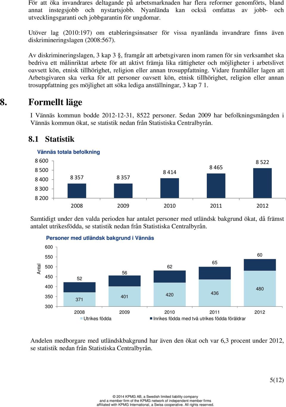 Utöver lag (2010:197) om etableringsinsatser för vissa nyanlända invandrare finns även diskrimineringslagen (2008:567).