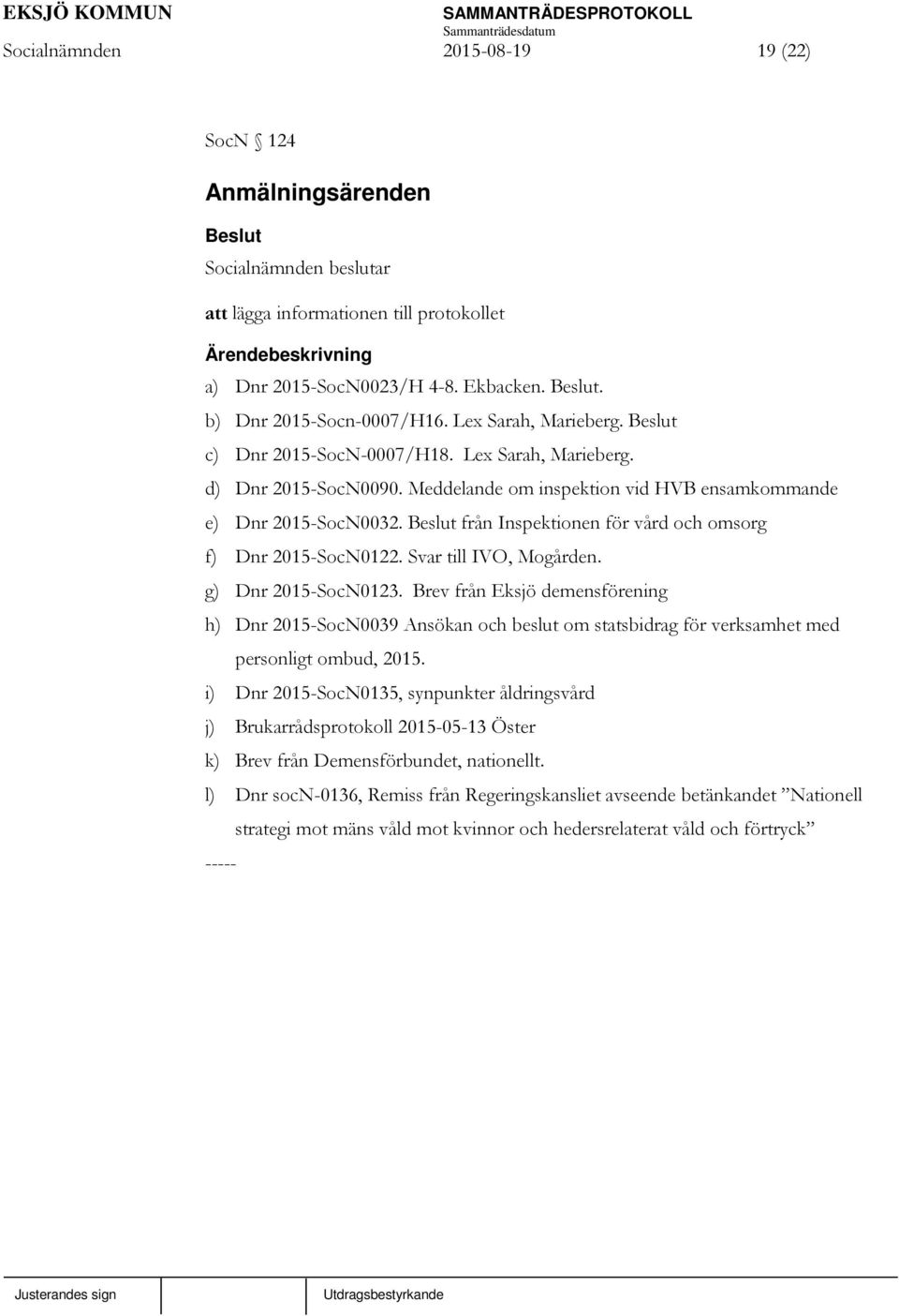 Svar till IVO, Mogården. g) Dnr 2015-SocN0123. Brev från Eksjö demensförening h) Dnr 2015-SocN0039 Ansökan och beslut om statsbidrag för verksamhet med personligt ombud, 2015.