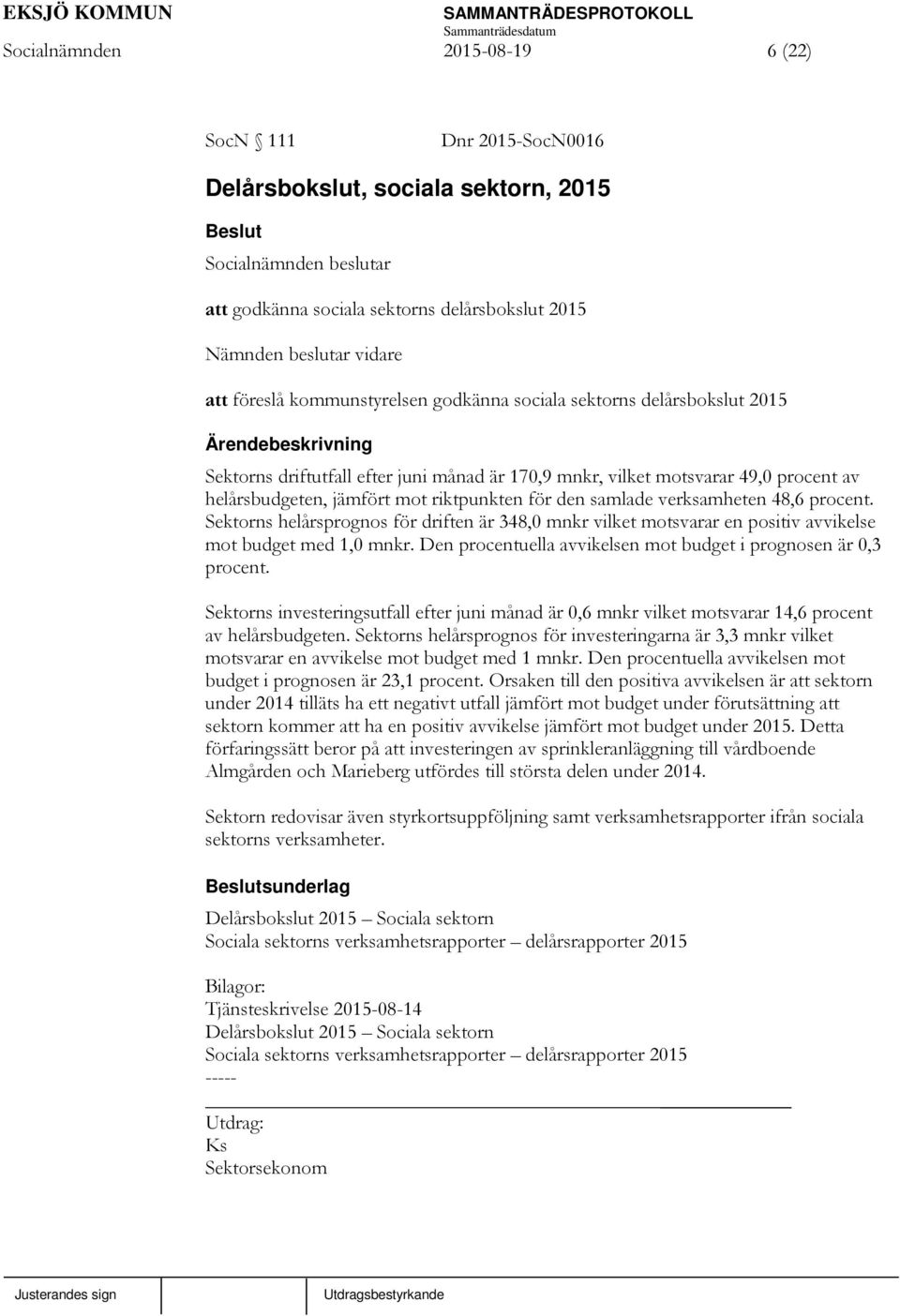 48,6 procent. Sektorns helårsprognos för driften är 348,0 mnkr vilket motsvarar en positiv avvikelse mot budget med 1,0 mnkr. Den procentuella avvikelsen mot budget i prognosen är 0,3 procent.