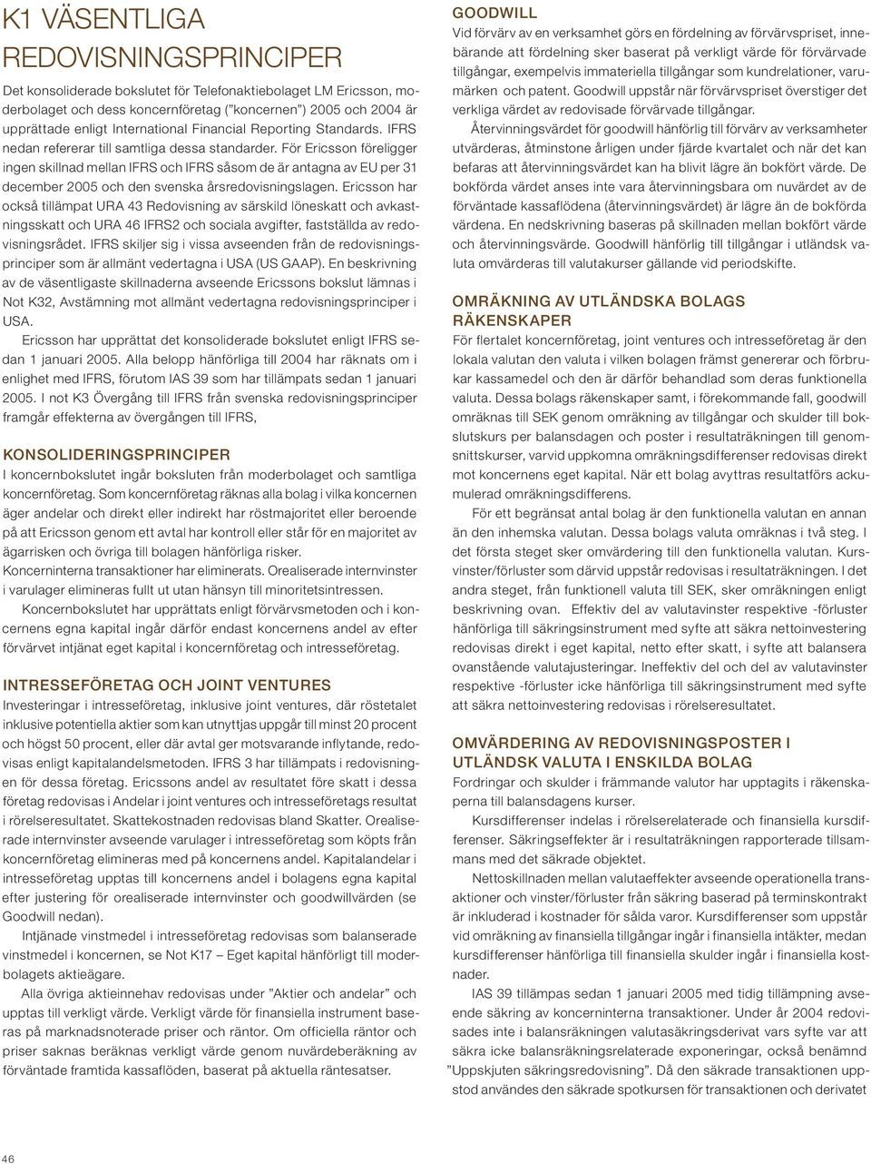 För Ericsson föreligger ingen skillnad mellan IFRS och IFRS såsom de är antagna av EU per 31 december 2005 och den svenska årsredovisningslagen.