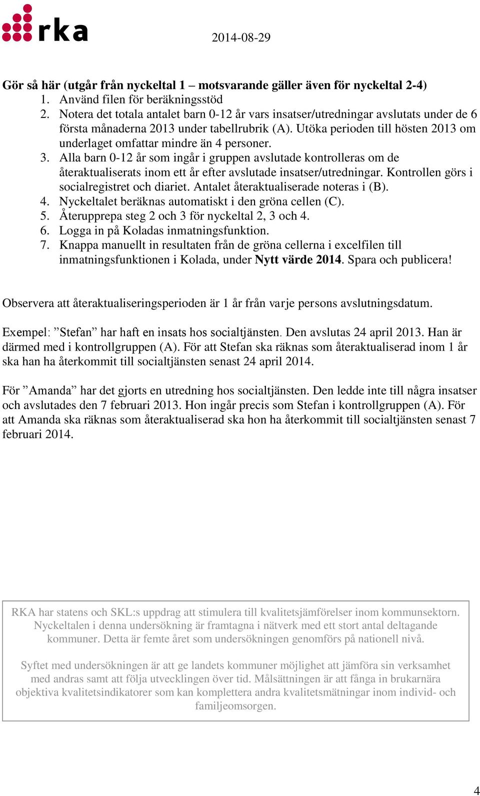 Utöka perioden till hösten 2013 om underlaget omfattar mindre än 4 personer. 3.