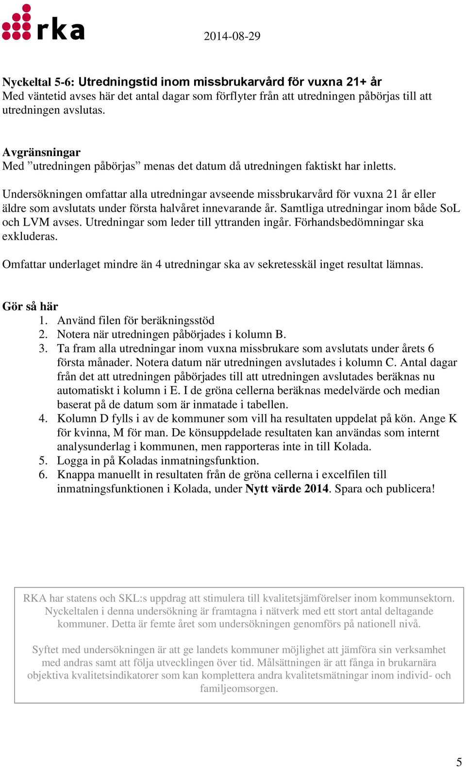 Undersökningen omfattar alla utredningar avseende missbrukarvård för vuxna 21 år eller äldre som avslutats under första halvåret innevarande år. Samtliga utredningar inom både SoL och LVM avses.