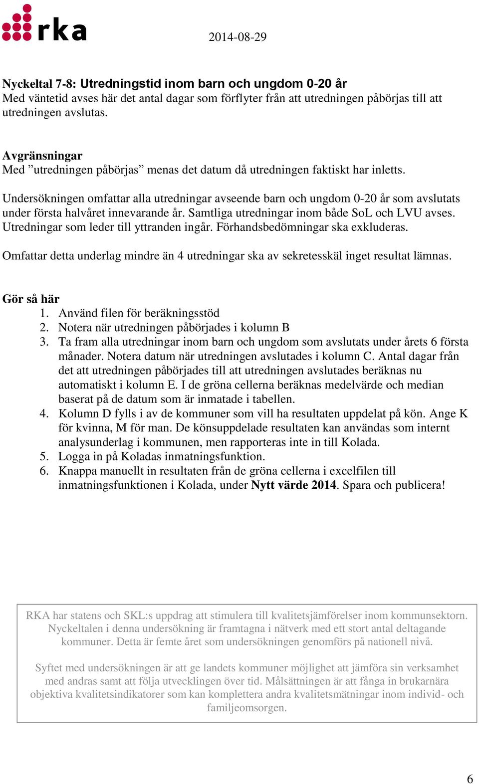 Undersökningen omfattar alla utredningar avseende barn och ungdom 0-20 år som avslutats under första halvåret innevarande år. Samtliga utredningar inom både SoL och LVU avses.