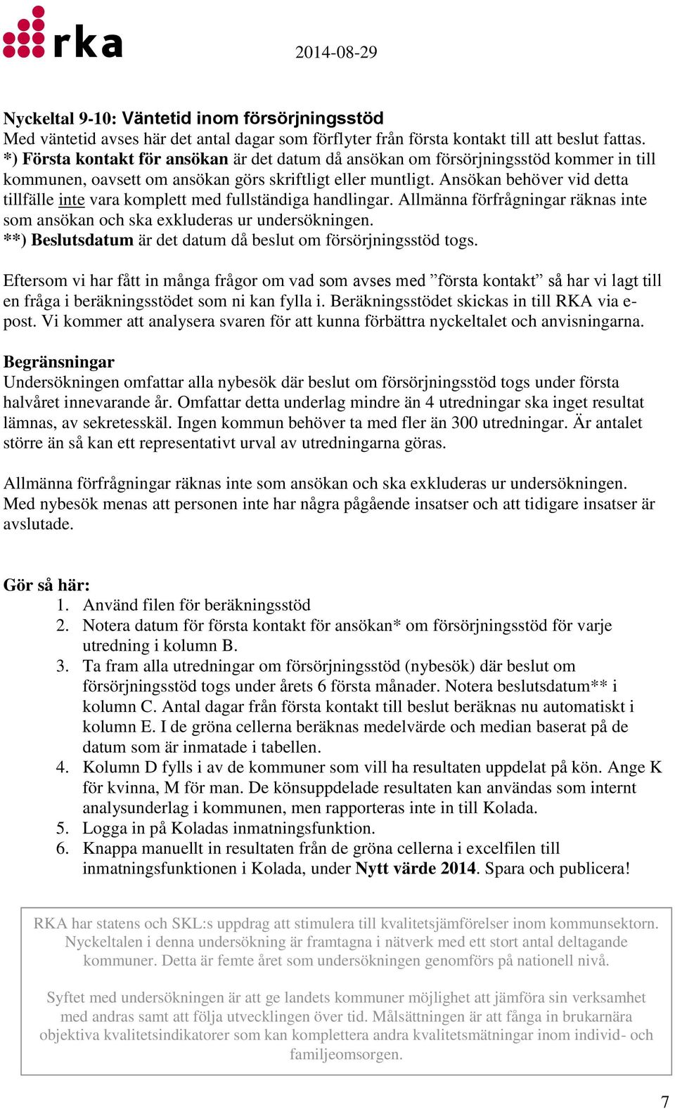 Ansökan behöver vid detta tillfälle inte vara komplett med fullständiga handlingar. Allmänna förfrågningar räknas inte som ansökan och ska exkluderas ur undersökningen.