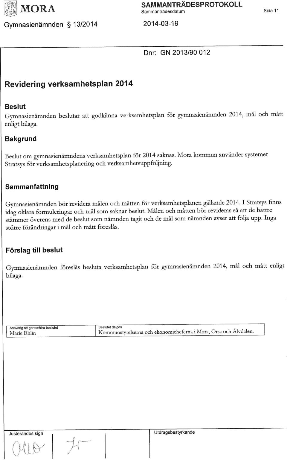 Sammanfattning Gymnasienämnden bör revidera målen och måtten för verksamhetsplanen gällande 2014.1 Stratsys finns idag oklara formuleringar och mål som saknar beslut.