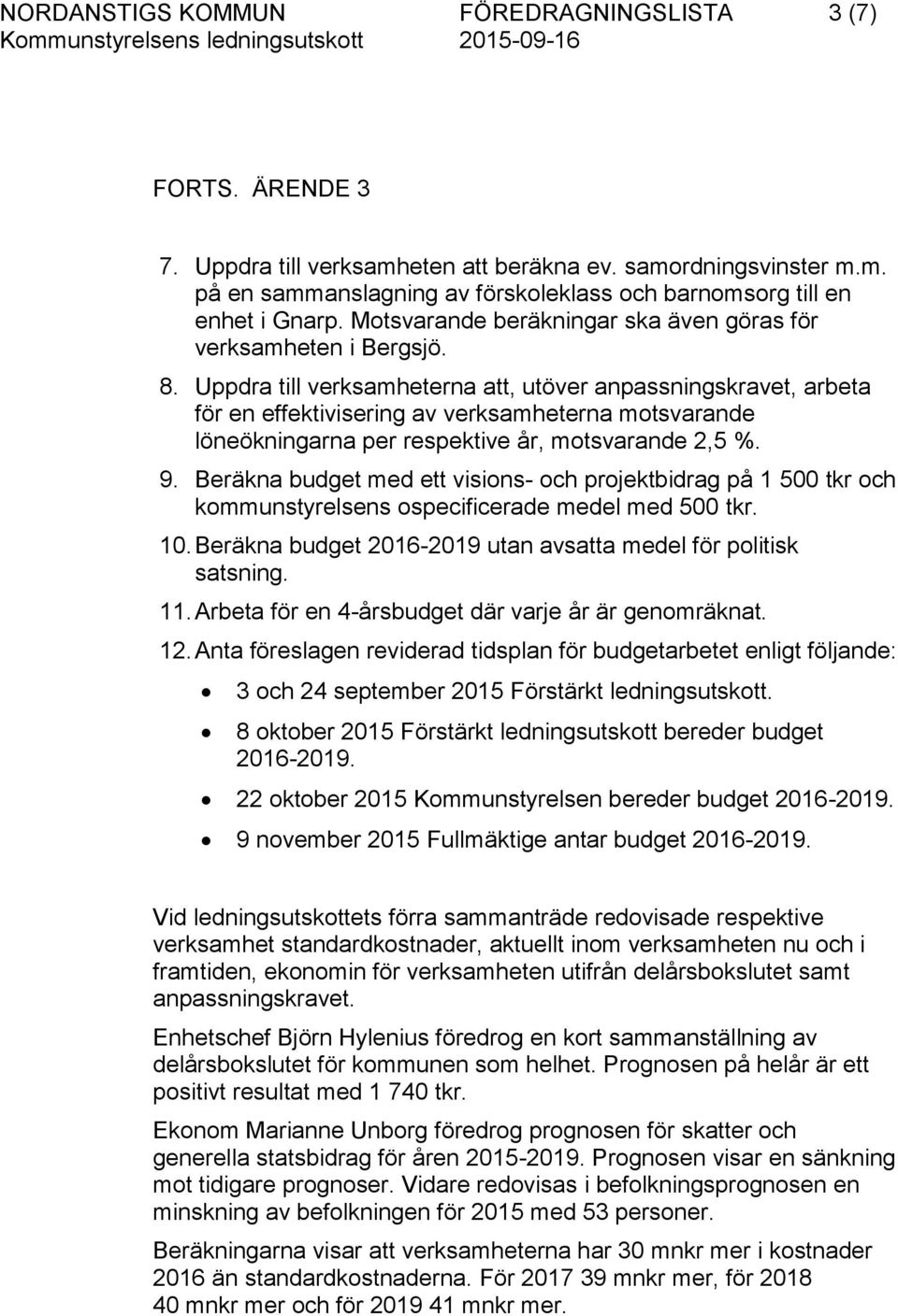 Uppdra till verksamheterna att, utöver anpassningskravet, arbeta för en effektivisering av verksamheterna motsvarande löneökningarna per respektive år, motsvarande 2,5 %. 9.