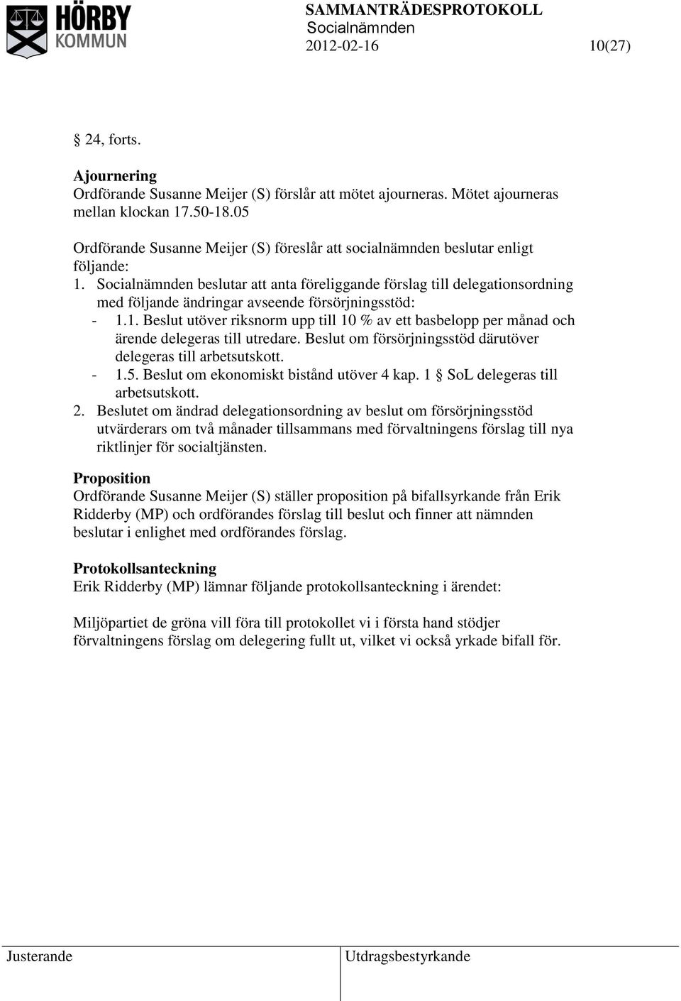 beslutar att anta föreliggande förslag till delegationsordning med följande ändringar avseende försörjningsstöd: - 1.