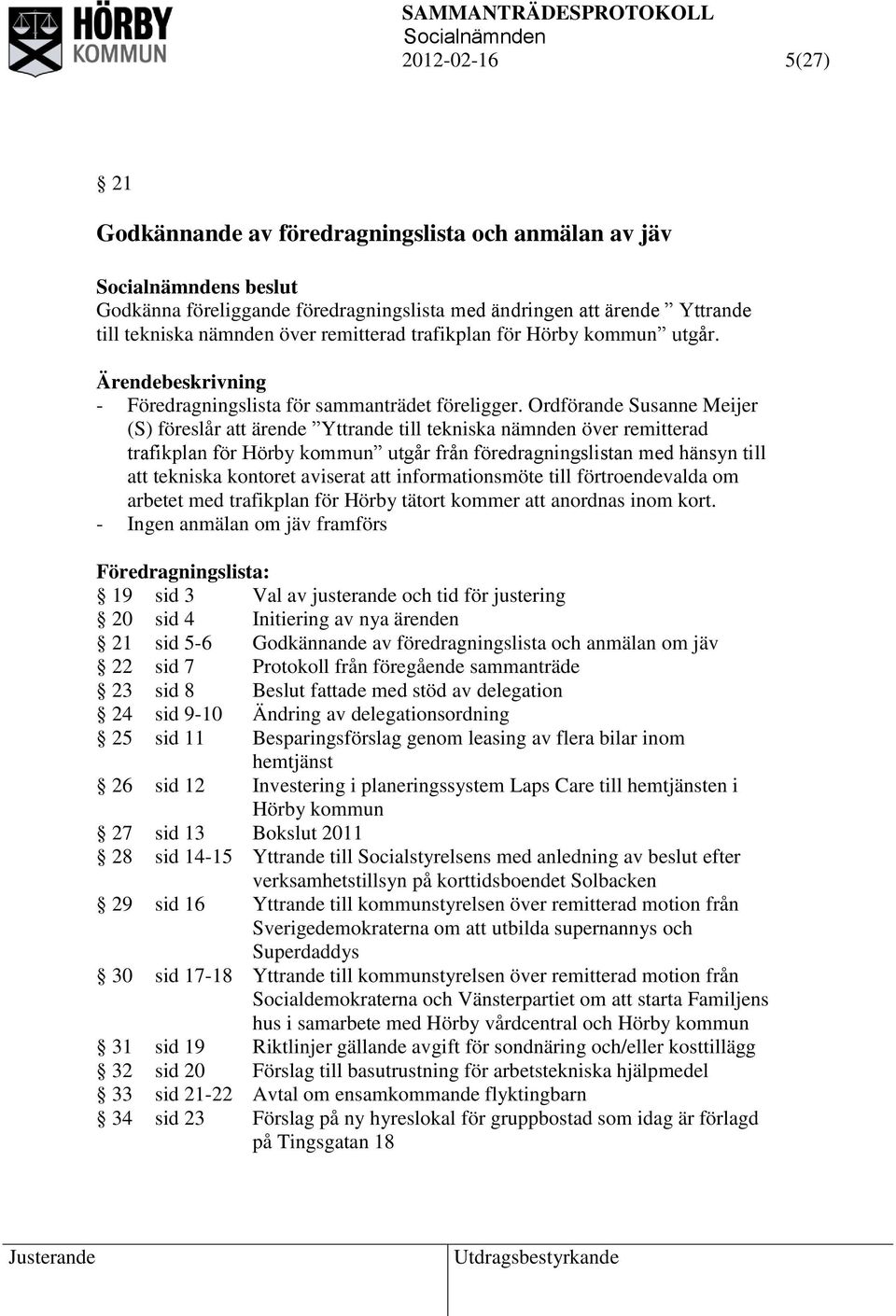 Ordförande Susanne Meijer (S) föreslår att ärende Yttrande till tekniska nämnden över remitterad trafikplan för Hörby kommun utgår från föredragningslistan med hänsyn till att tekniska kontoret