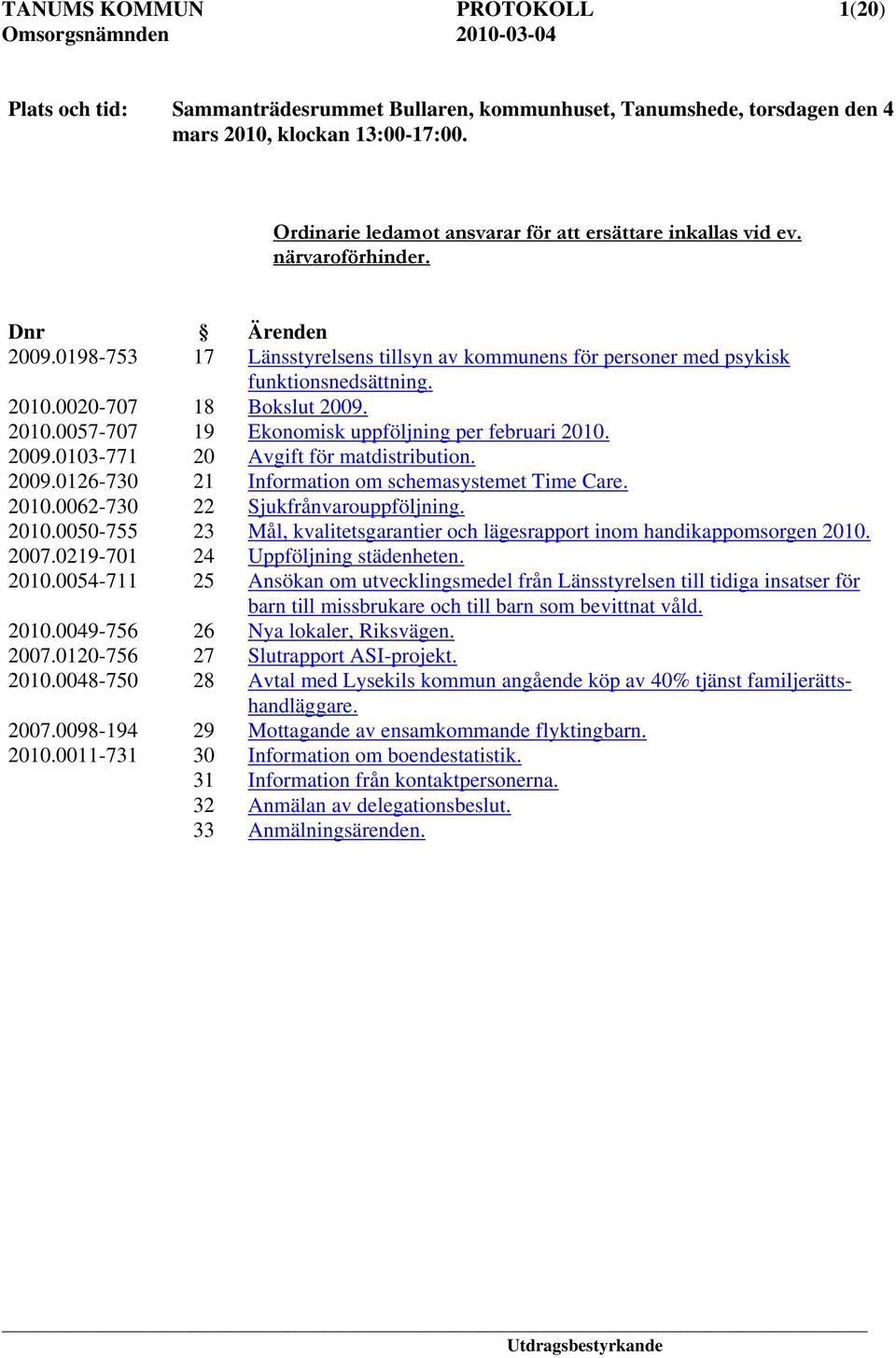 0020-707 18 Bokslut 2009. 2010.0057-707 19 Ekonomisk uppföljning per februari 2010. 2009.0103-771 20 Avgift för matdistribution. 2009.0126-730 21 Information om schemasystemet Time Care. 2010.0062-730 22 Sjukfrånvarouppföljning.
