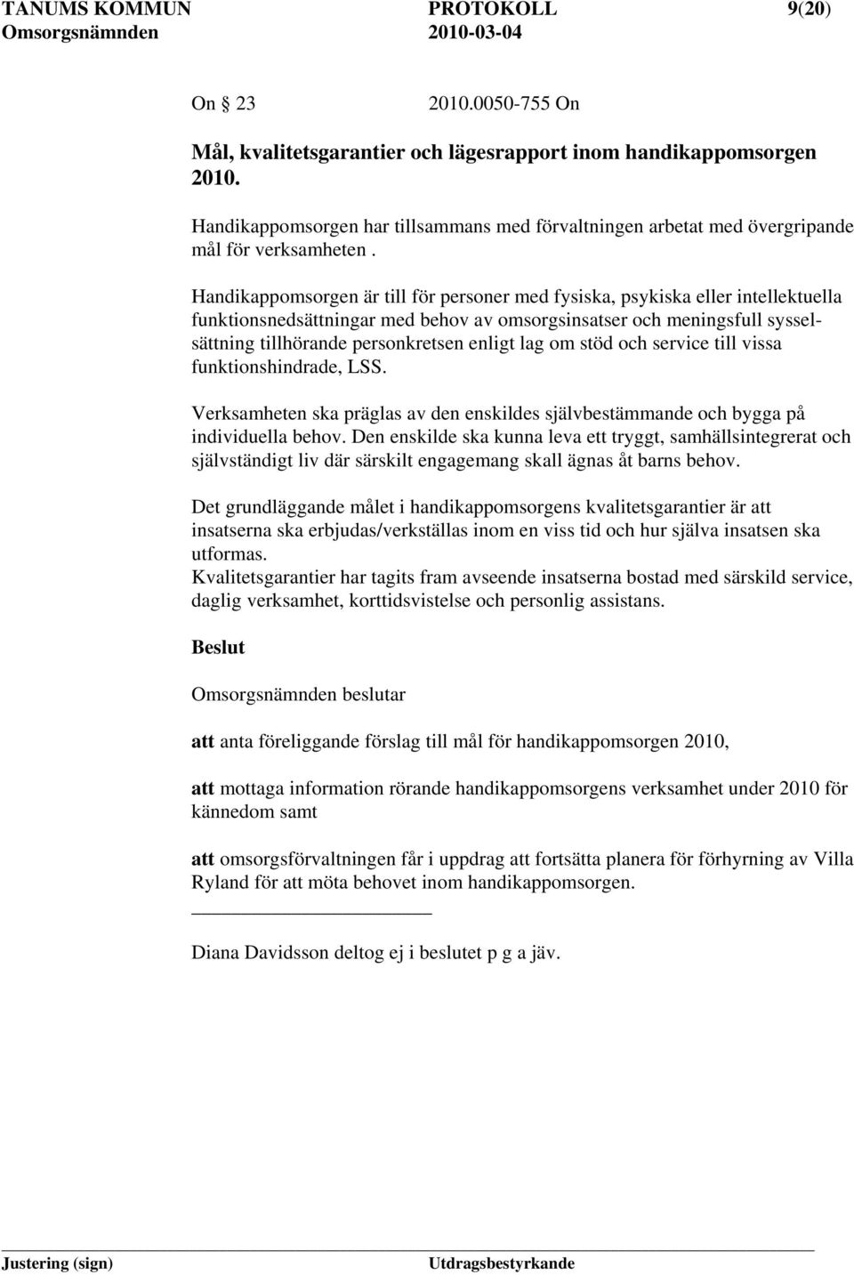 Handikappomsorgen är till för personer med fysiska, psykiska eller intellektuella funktionsnedsättningar med behov av omsorgsinsatser och meningsfull sysselsättning tillhörande personkretsen enligt