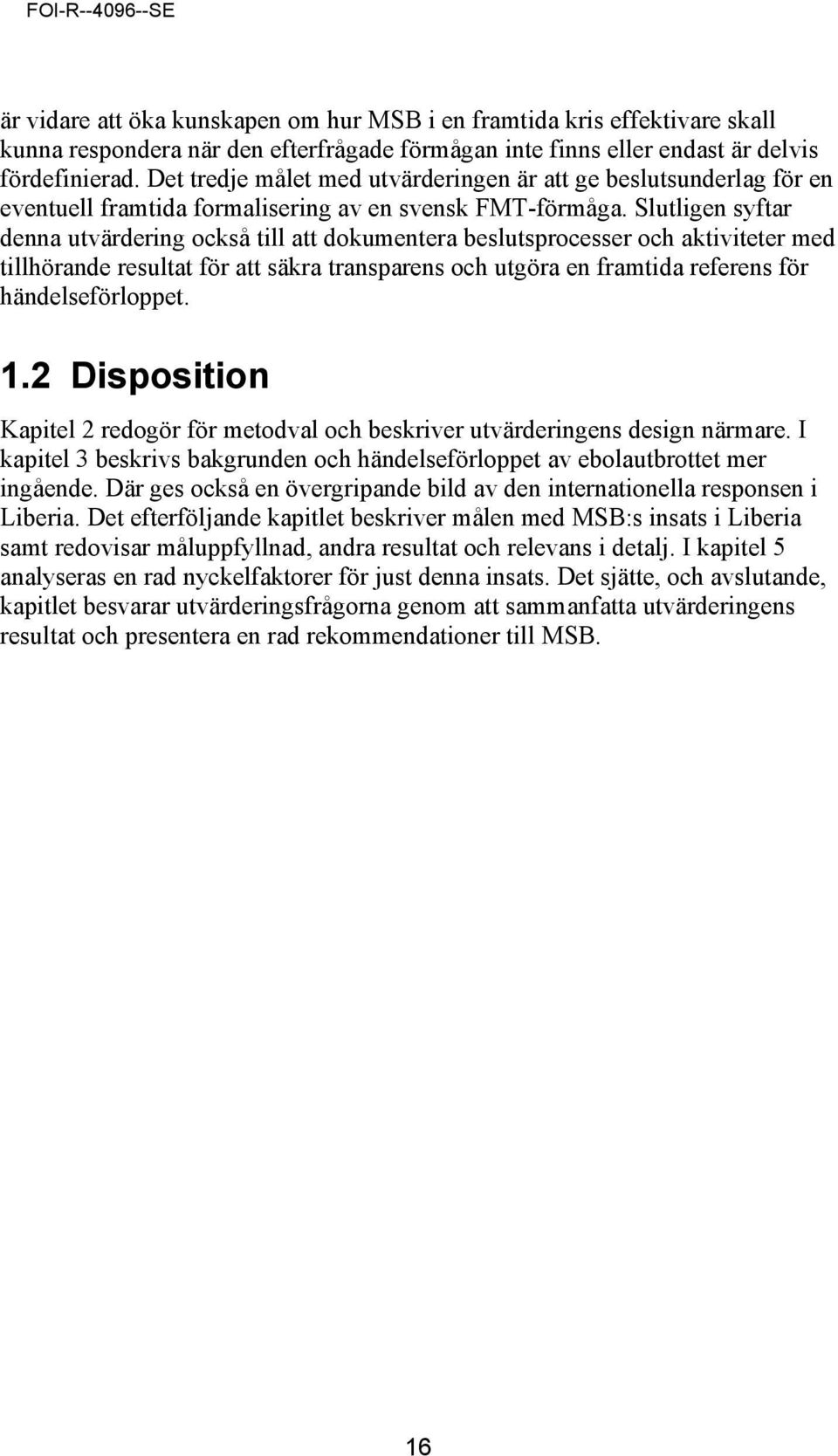 Slutligen syftar denna utvärdering också till att dokumentera beslutsprocesser och aktiviteter med tillhörande resultat för att säkra transparens och utgöra en framtida referens för händelseförloppet.