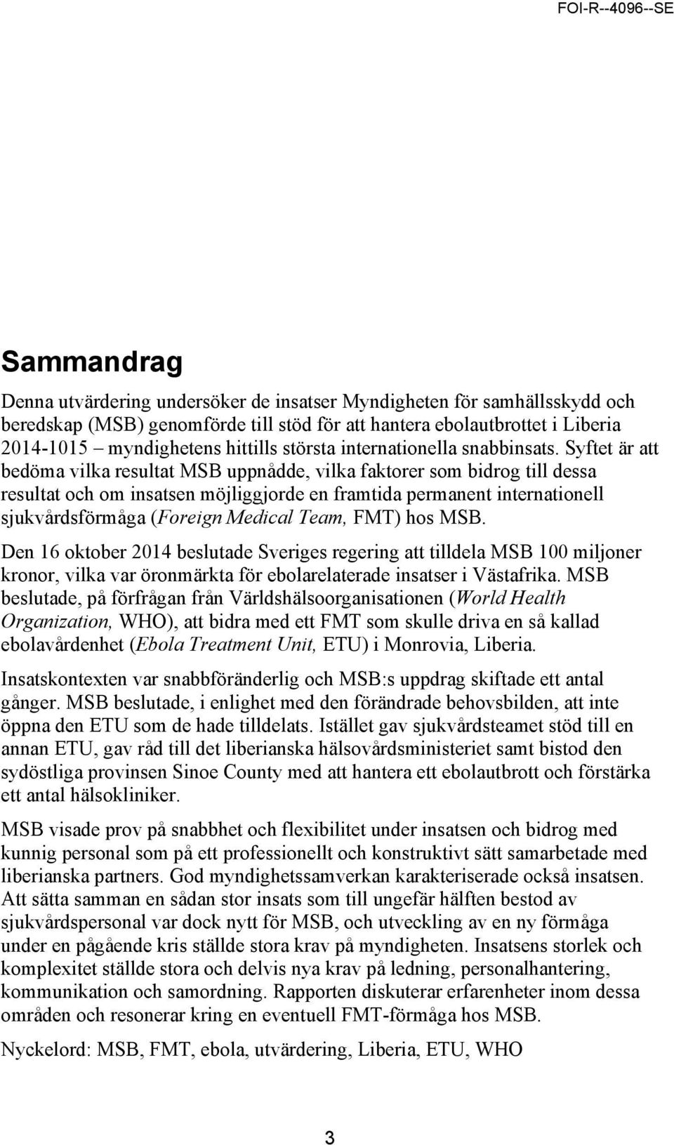 Syftet är att bedöma vilka resultat MSB uppnådde, vilka faktorer som bidrog till dessa resultat och om insatsen möjliggjorde en framtida permanent internationell sjukvårdsförmåga (Foreign Medical