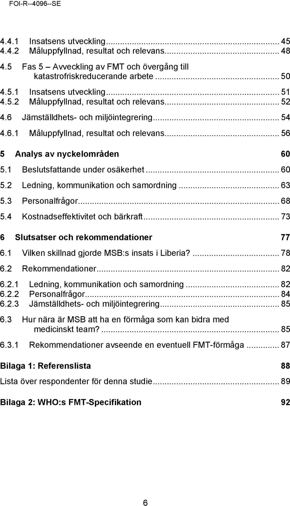 1 Beslutsfattande under osäkerhet... 60 5.2 Ledning, kommunikation och samordning... 63 5.3 Personalfrågor... 68 5.4 Kostnadseffektivitet och bärkraft... 73 6 Slutsatser och rekommendationer 77 6.