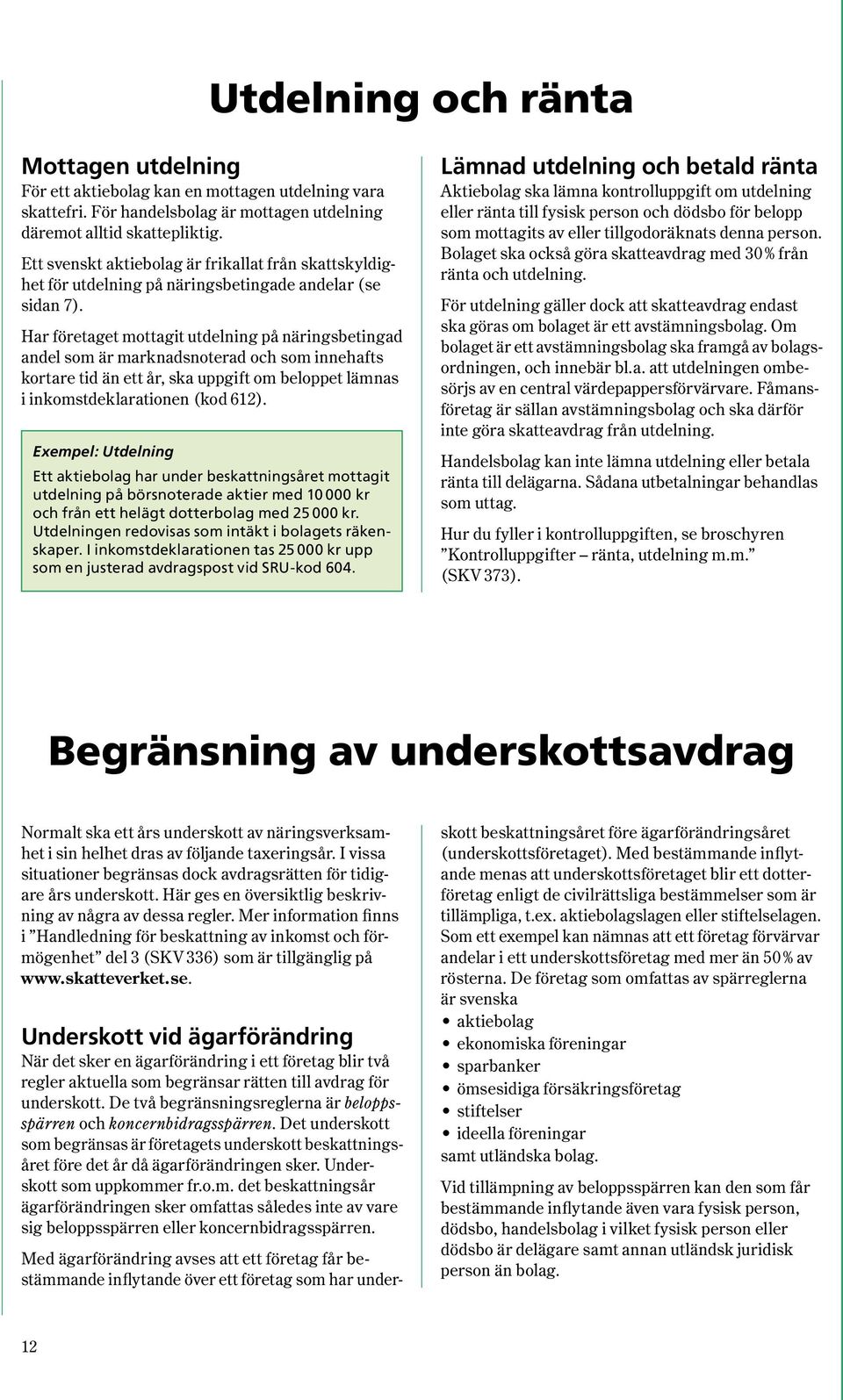 Har företaget mottagit utdelning på näringsbetingad andel som är marknadsnoterad och som innehafts kortare tid än ett år, ska uppgift om beloppet lämnas i inkomstdeklarationen ( kod 612 ).