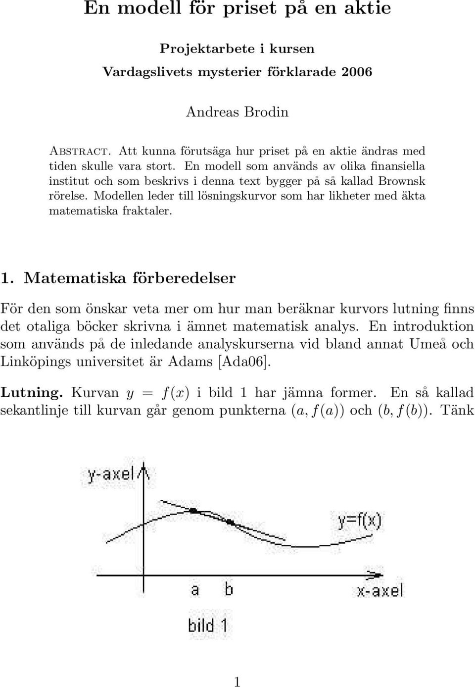 Modellen leder till lösningskurvor som har likheter med äkta matematiska fraktaler. 1.