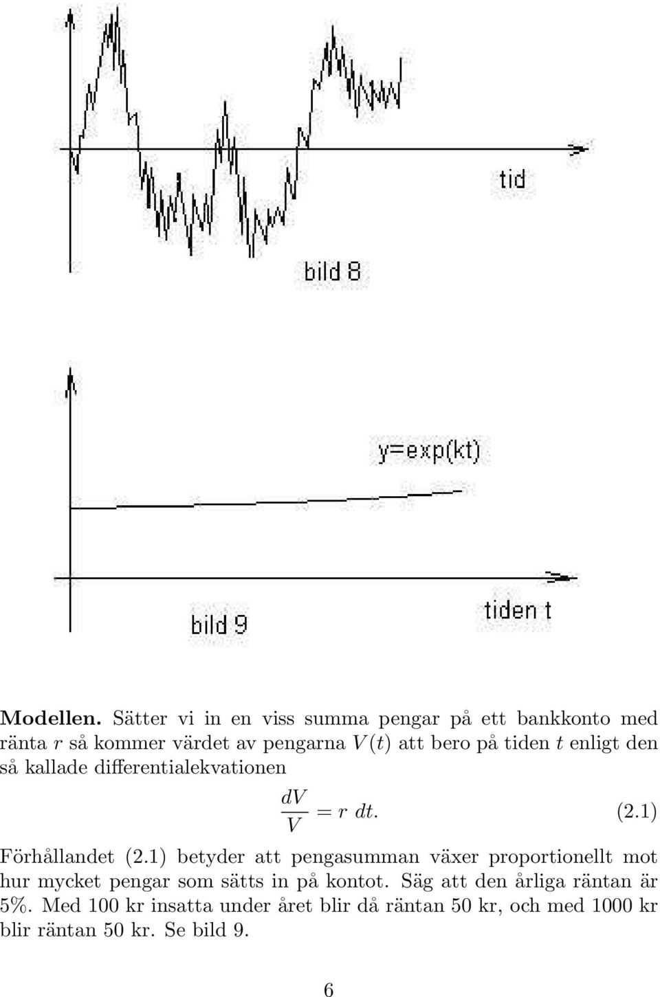 på tiden t enligt den så kallade differentialekvationen dv V = r dt. (2.1) Förhållandet (2.