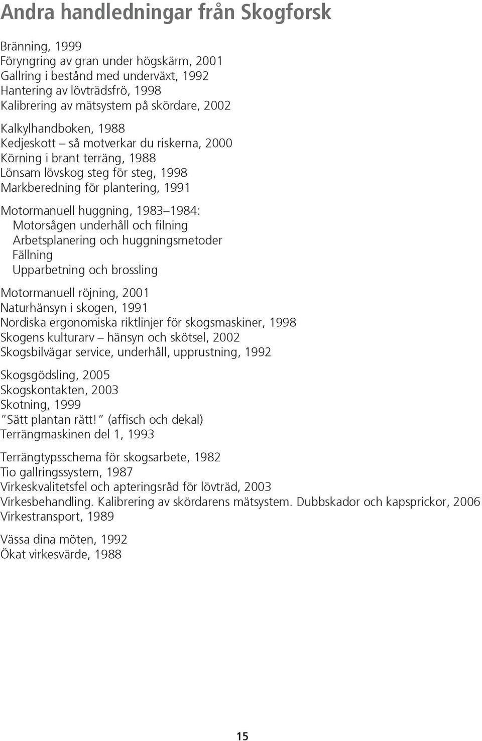 1984: Motorsågen underhåll och filning Arbetsplanering och huggningsmetoder Fällning Upparbetning och brossling Motormanuell röjning, 2001 Naturhänsyn i skogen, 1991 Nordiska ergonomiska riktlinjer