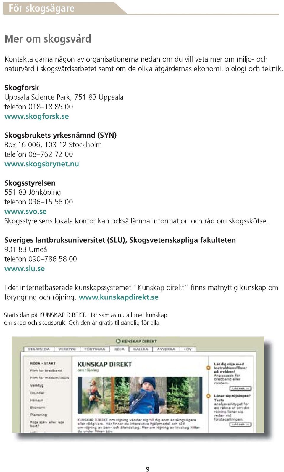 nu Skogsstyrelsen 551 83 Jönköping telefon 036 15 56 00 www.svo.se Skogsstyrelsens lokala kontor kan också lämna information och råd om skogsskötsel.