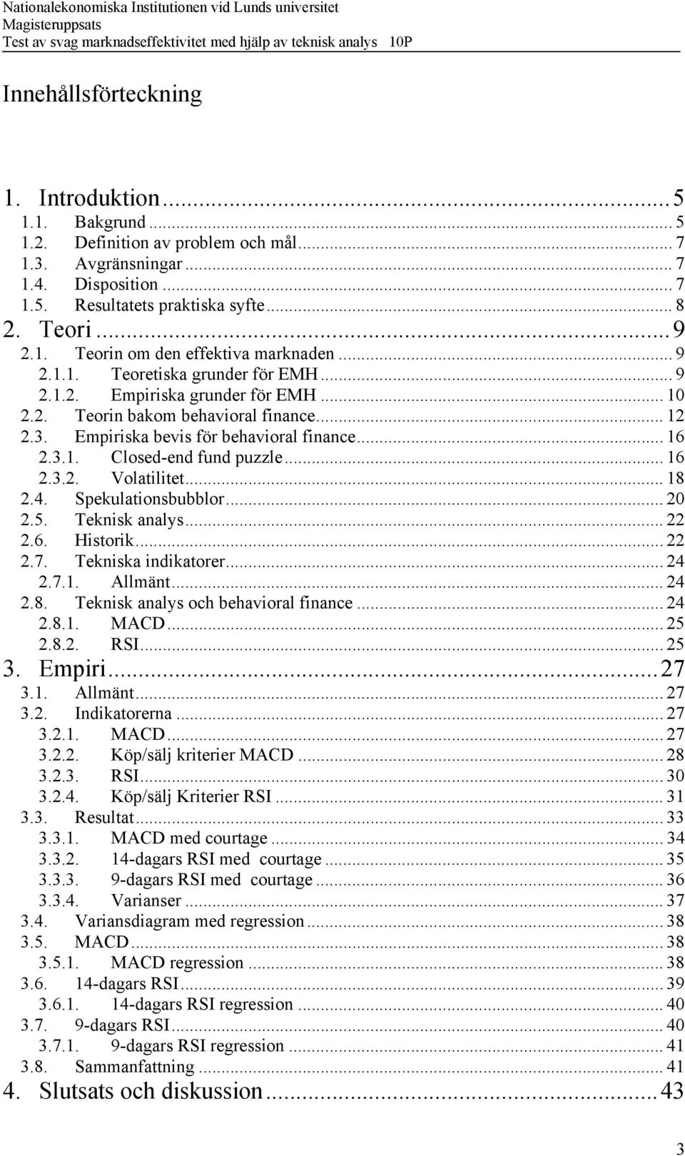 Empiriska bevis för behavioral finance... 16 2.3.1. Closed-end fund puzzle... 16 2.3.2. Volatilitet... 18 2.4. Spekulationsbubblor... 20 2.5. Teknisk analys... 22 2.6. Historik... 22 2.7.