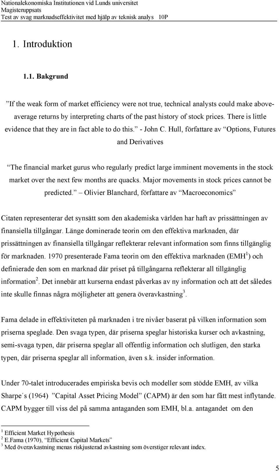 Hull, författare av Options, Futures and Derivatives The financial market gurus who regularly predict large imminent movements in the stock market over the next few months are quacks.