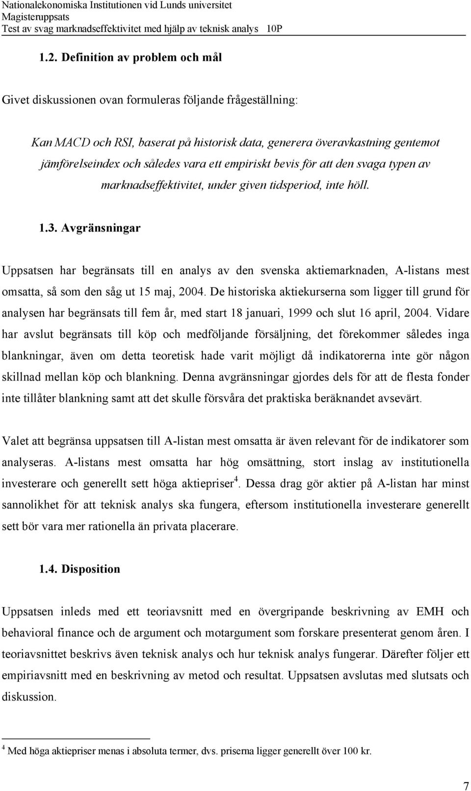 Avgränsningar Uppsatsen har begränsats till en analys av den svenska aktiemarknaden, A-listans mest omsatta, så som den såg ut 15 maj, 2004.