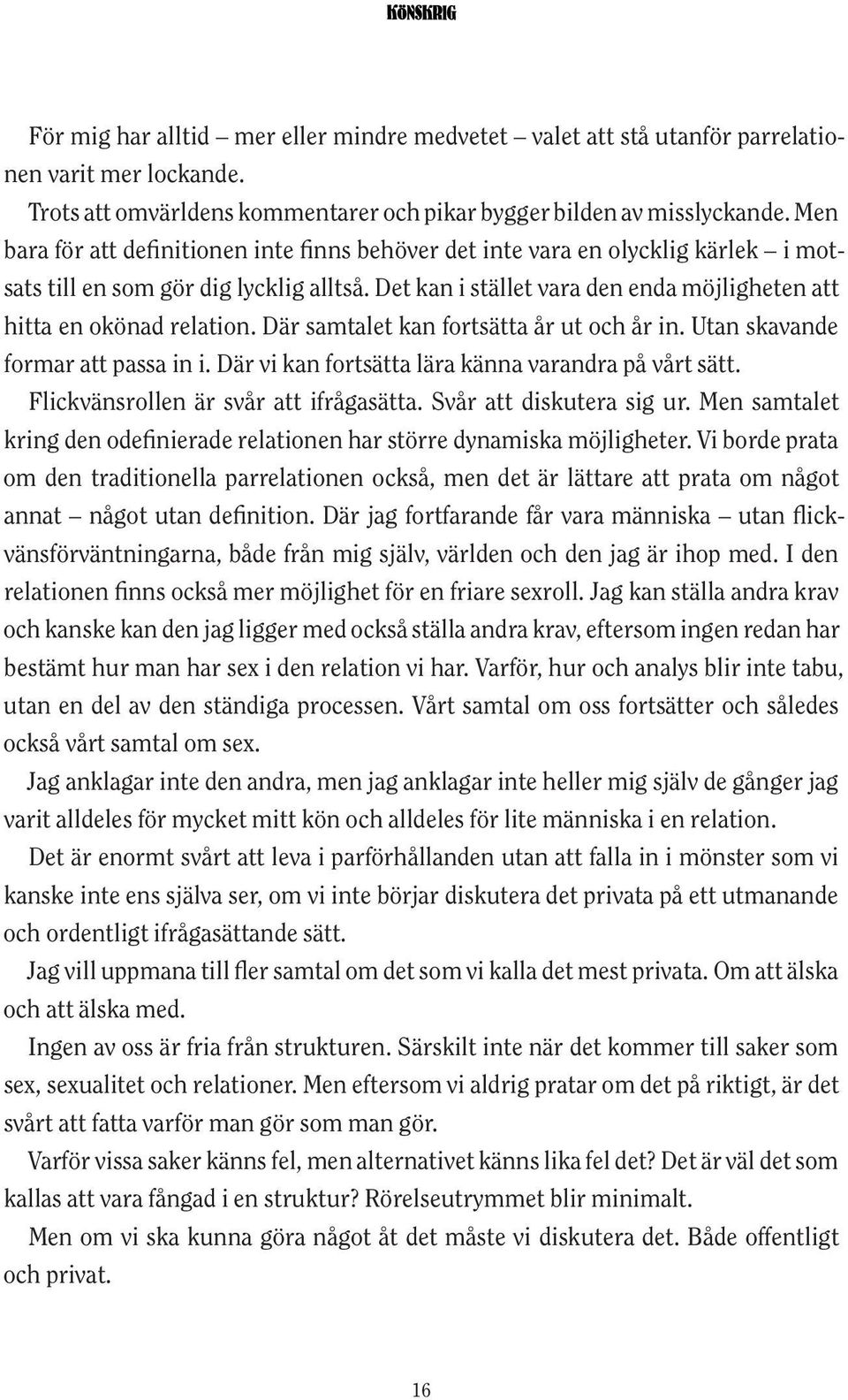 Det kan i stället vara den enda möjligheten att hitta en okönad relation. Där samtalet kan fortsätta år ut och år in. Utan skavande formar att passa in i.