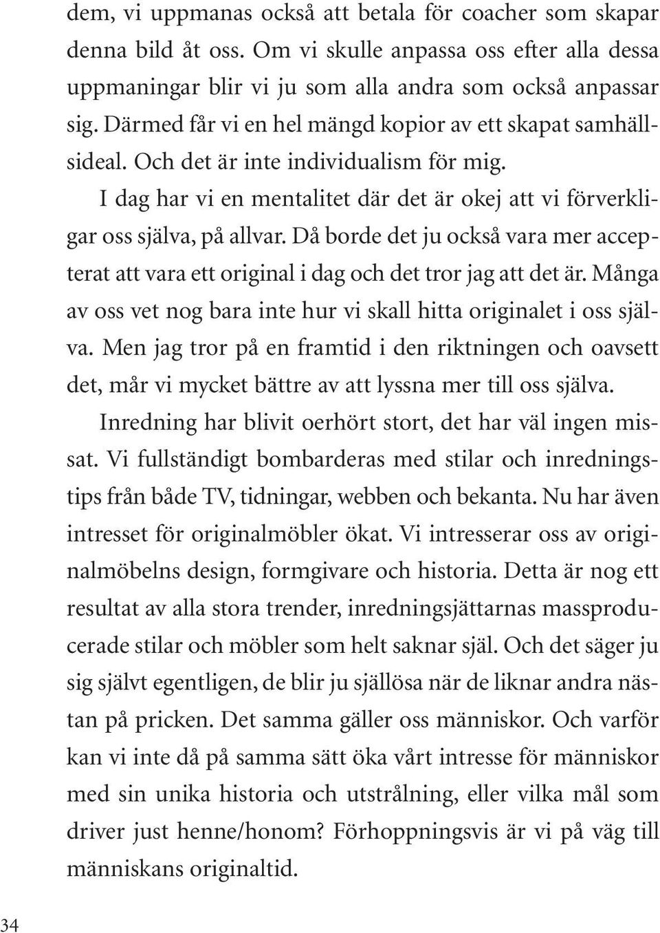 Då borde det ju också vara mer accepterat att vara ett original i dag och det tror jag att det är. Många av oss vet nog bara inte hur vi skall hitta originalet i oss själva.