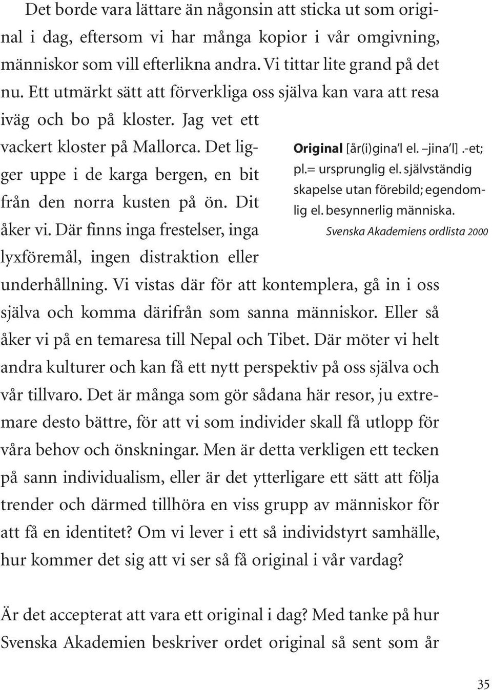 Dit åker vi. Där finns inga frestelser, inga lyxföremål, ingen distraktion eller Original [år(i)gina l el. jina l].-et; pl.= ursprunglig el. självständig skapelse utan förebild; egendomlig el.