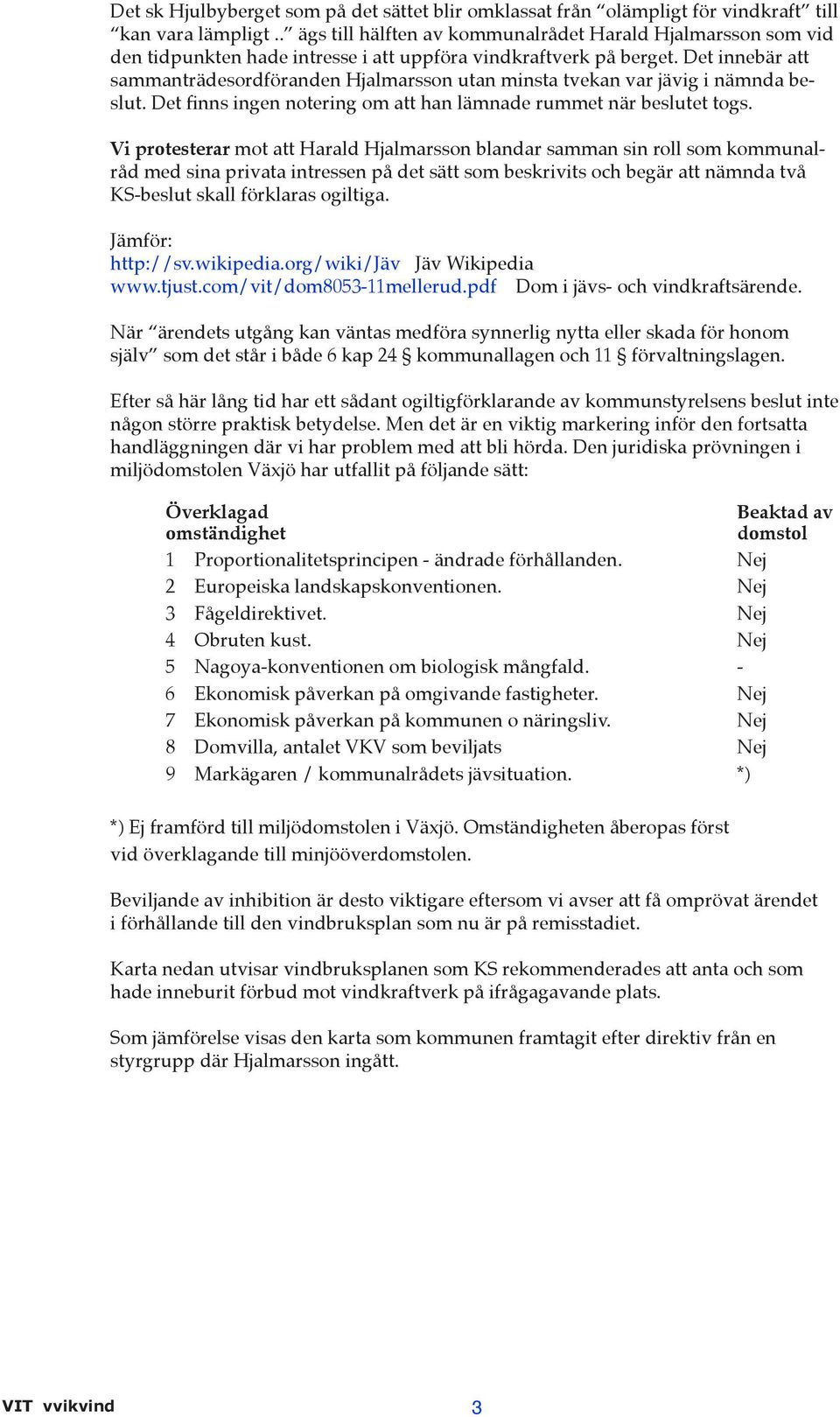 Det innebär att sammanträdesordföranden Hjalmarsson utan minsta tvekan var jävig i nämnda beslut. Det finns ingen notering om att han lämnade rummet när beslutet togs.