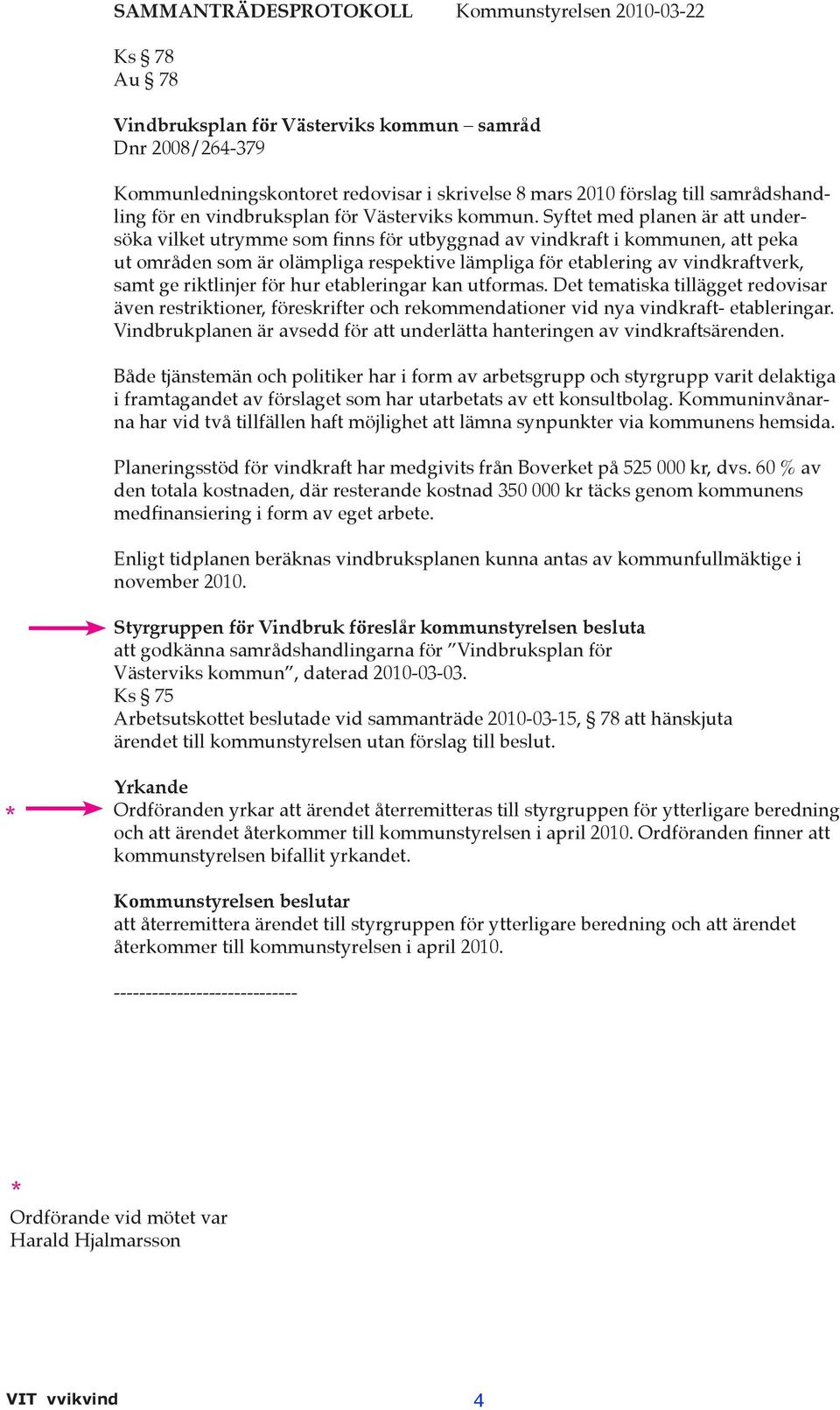 Syftet med planen är att undersöka vilket utrymme som finns för utbyggnad av vindkraft i kommunen, att peka ut områden som är olämpliga respektive lämpliga för etablering av vindkraftverk, samt ge