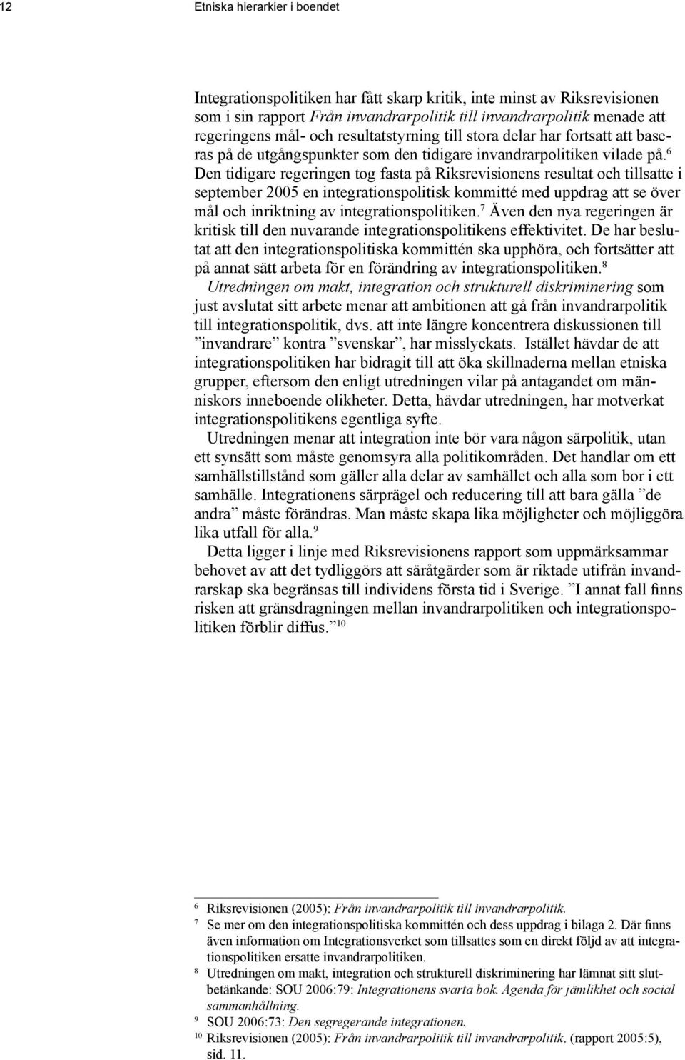 6 Den tidigare regeringen tog fasta på Riksrevisionens resultat och tillsatte i september 2005 en integrationspolitisk kommitté med uppdrag att se över mål och inriktning av integrationspolitiken.