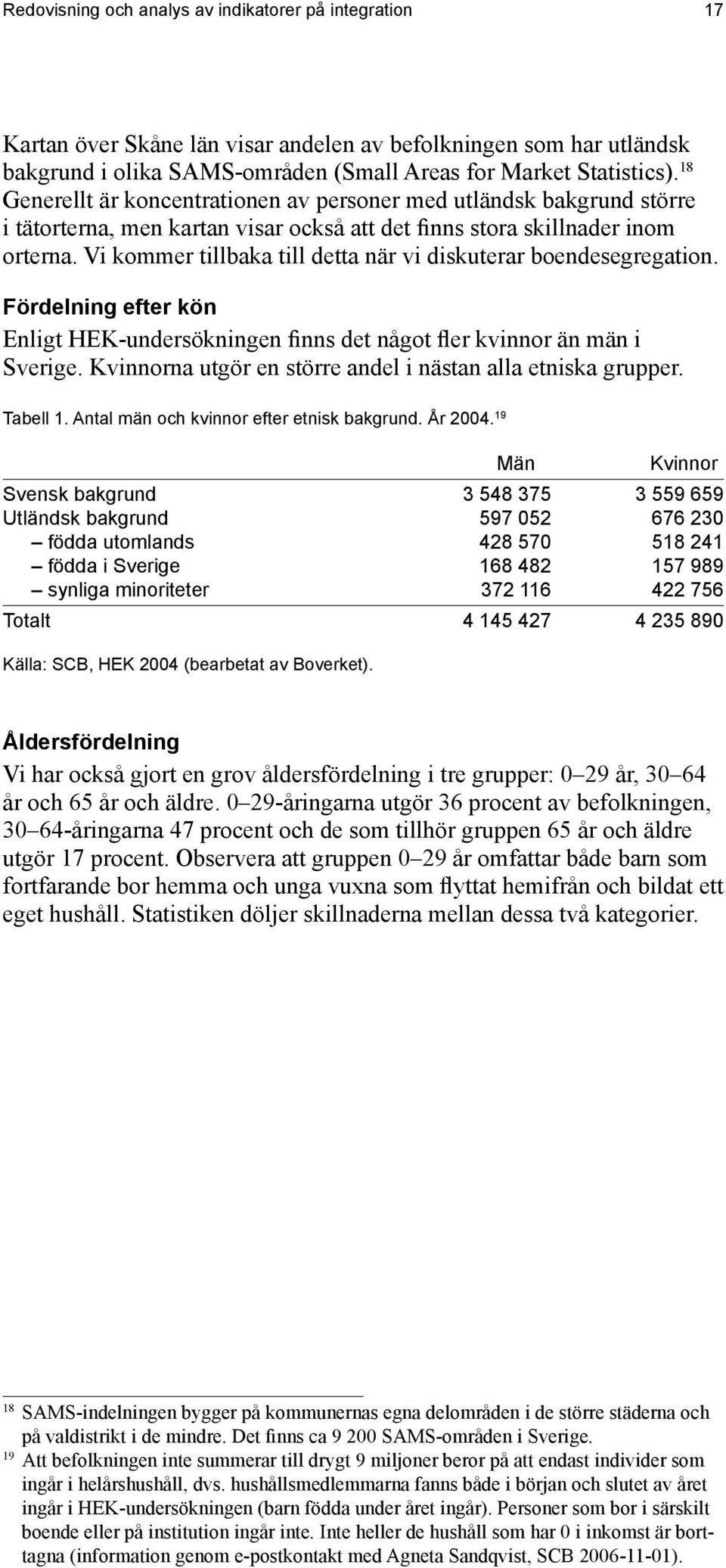 Vi kommer tillbaka till detta när vi diskuterar boendesegregation. Fördelning efter kön Enligt HEK-undersökningen finns det något fler kvinnor än män i Sverige.